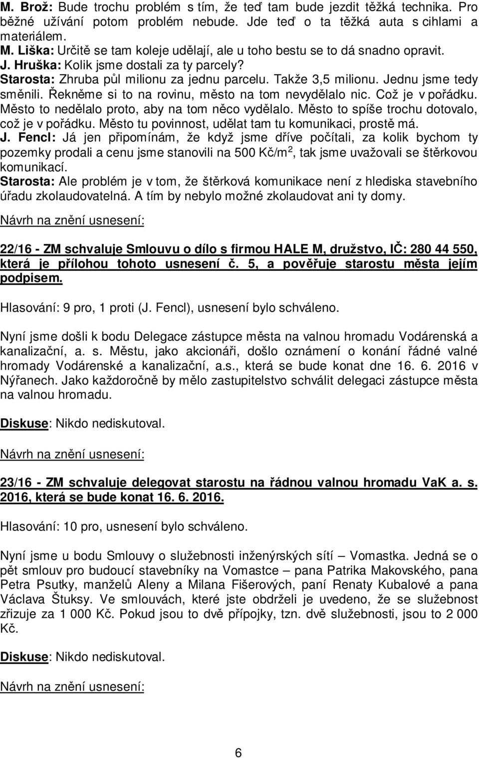 Jednu jsme tedy směnili. Řekněme si to na rovinu, město na tom nevydělalo nic. Což je v pořádku. Město to nedělalo proto, aby na tom něco vydělalo. Město to spíše trochu dotovalo, což je v pořádku.