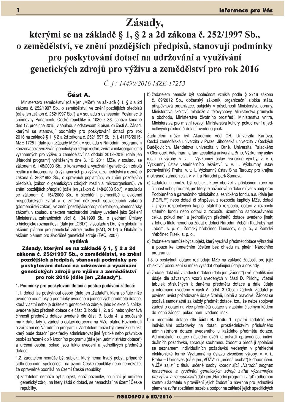 Ministerstvo zemědělství (dále jen MZe ) na základě 1, 2 a 2d zákona č. 252/1997 Sb., o zemědělství, ve znění pozdějších předpisů (dále jen zákon č. 252/1997 Sb. ) a v souladu s usnesením Poslanecké sněmovny Parlamentu České republiky č.