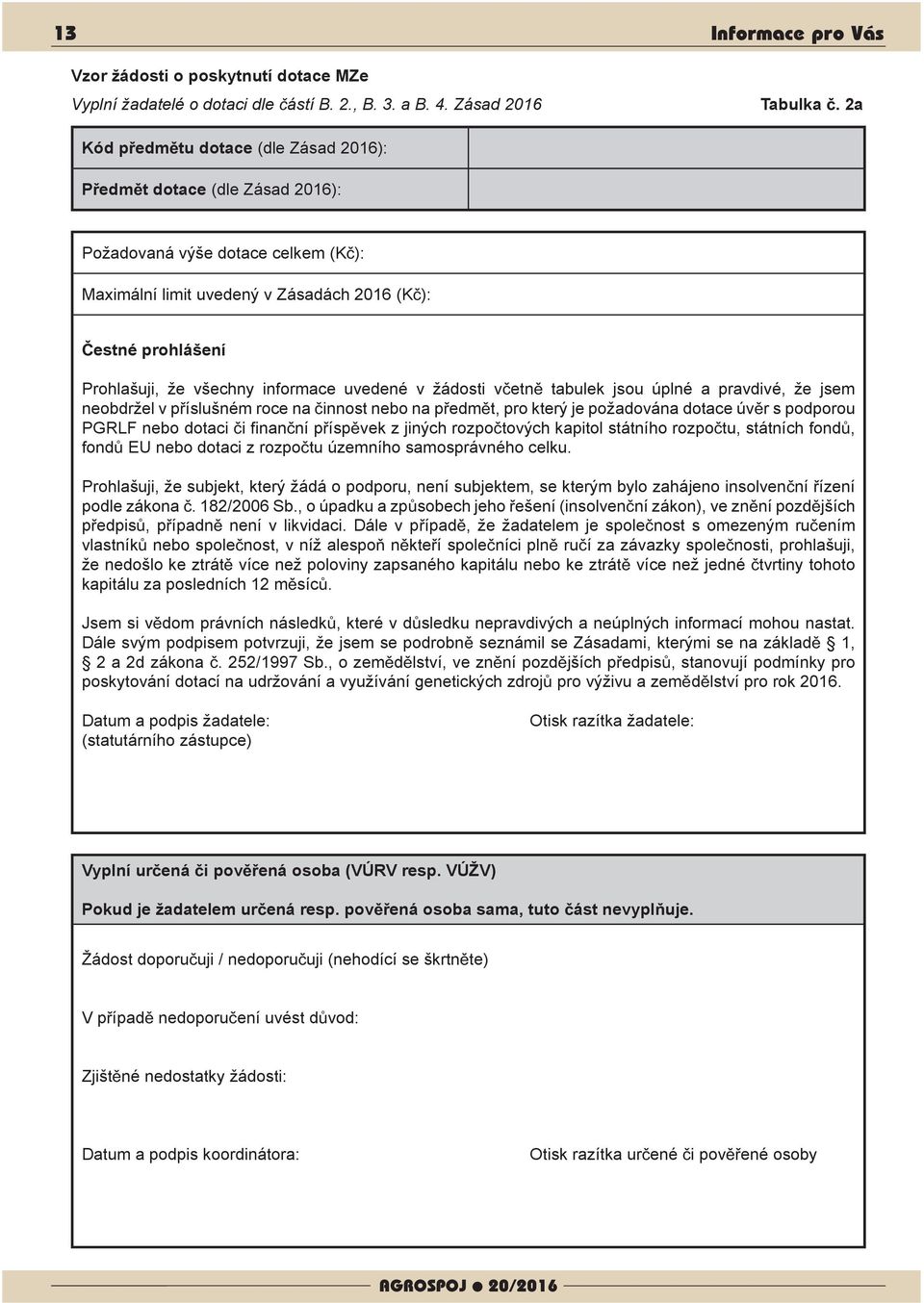 informace uvedené v žádosti v etn tabulek jsou úplné a pravdivé, že jsem neobdržel v p íslušném roce na innost nebo na p edm t, pro který je požadována dotace úv r s podporou PGRLF nebo dotaci i nan