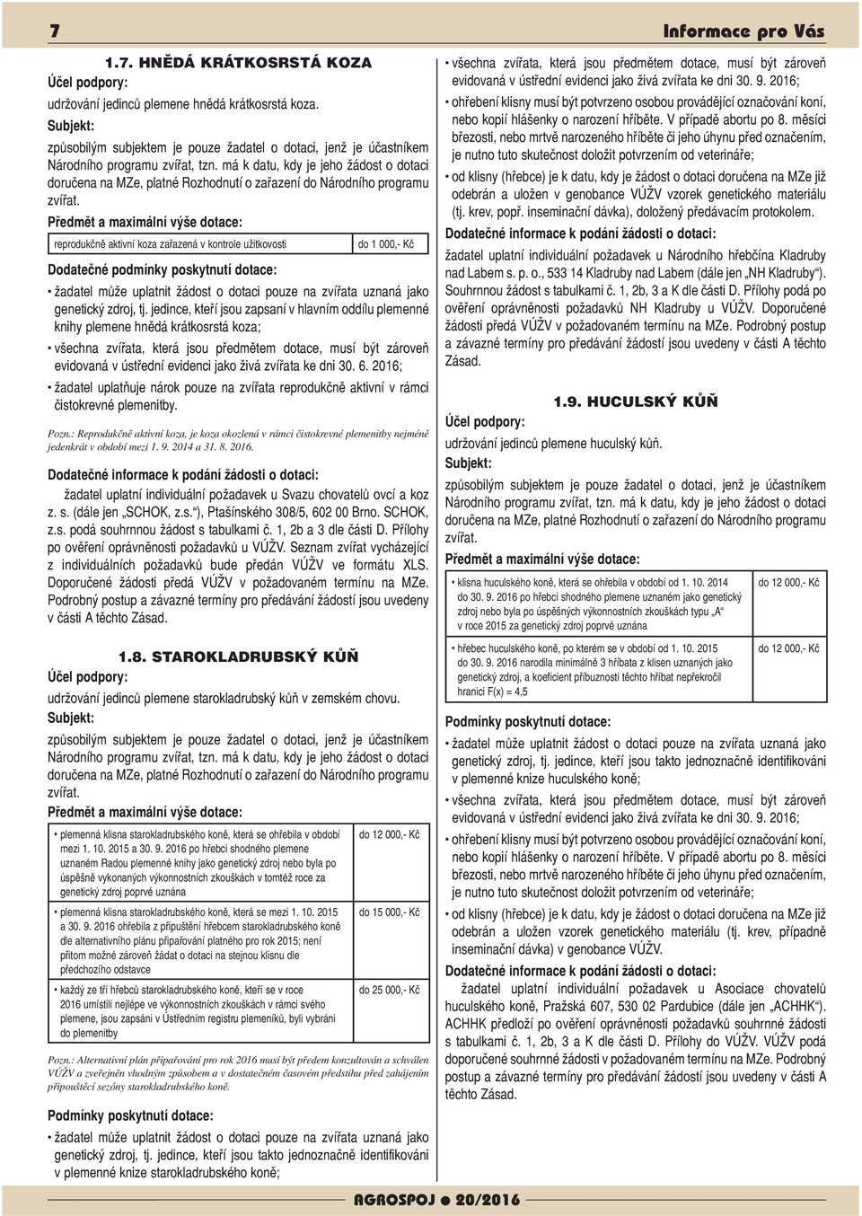 jedince, kteří jsou zapsaní v hlavním oddílu plemenné knihy plemene hnědá krátkosrstá koza; všechna zvířata, která jsou předmětem dotace, musí být zároveň evidovaná v ústřední evidenci jako živá