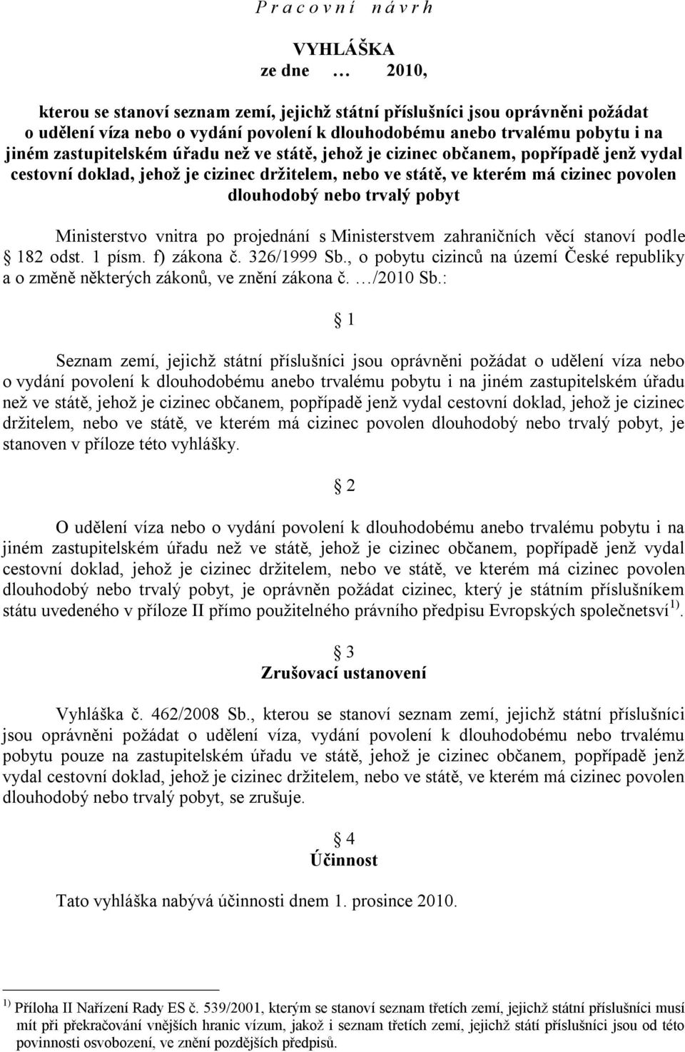 nebo trvalý pobyt Ministerstvo vnitra po projednání s Ministerstvem zahraničních věcí stanoví podle 182 odst. 1 písm. f) zákona č. 326/1999 Sb.