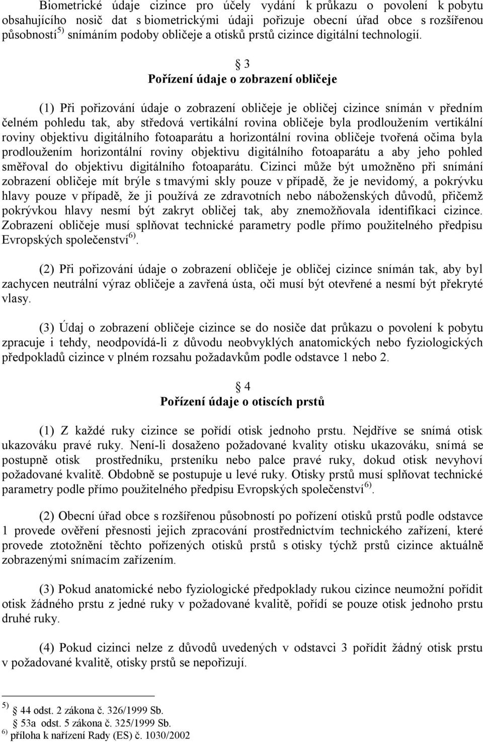 3 Pořízení údaje o zobrazení obličeje (1) Při pořizování údaje o zobrazení obličeje je obličej cizince snímán v předním čelném pohledu tak, aby středová vertikální rovina obličeje byla prodloužením