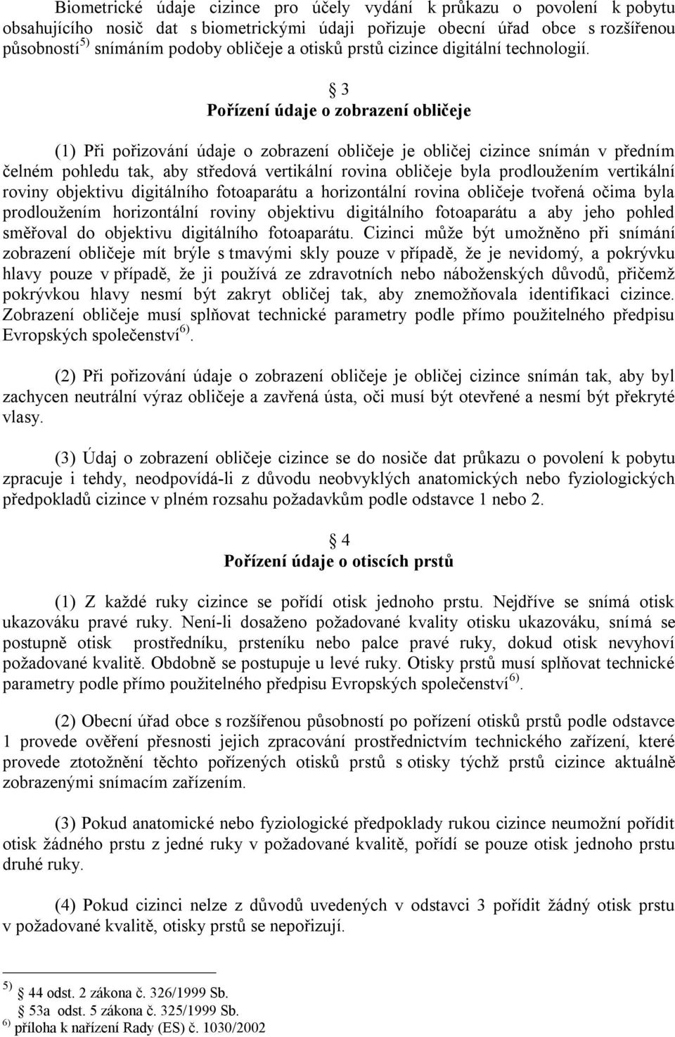 3 Pořízení údaje o zobrazení obličeje (1) Při pořizování údaje o zobrazení obličeje je obličej cizince snímán v předním čelném pohledu tak, aby středová vertikální rovina obličeje byla prodloužením