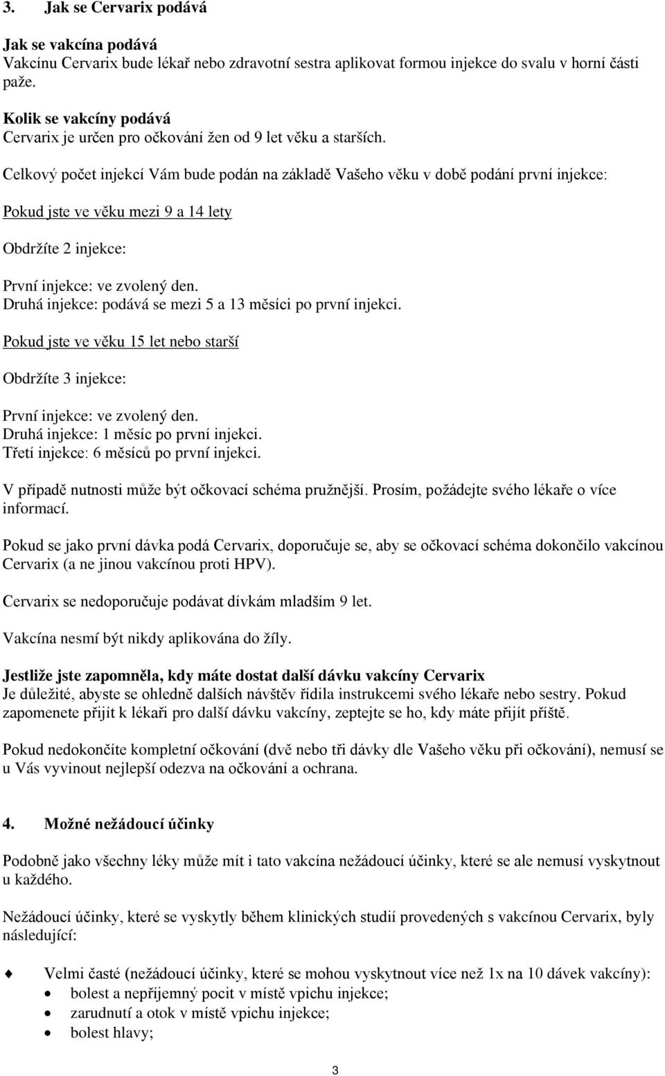 Celkový počet injekcí Vám bude podán na základě Vašeho věku v době podání první injekce: Pokud jste ve věku mezi 9 a 14 lety Obdržíte 2 injekce: První injekce: ve zvolený den.
