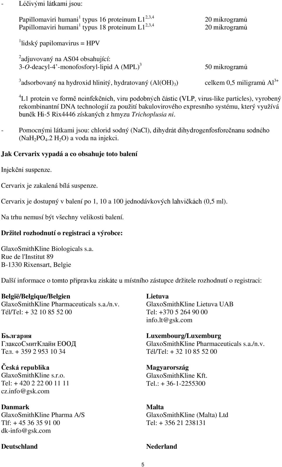 viru podobných částic (VLP, virus-like particles), vyrobený rekombinantní DNA technologií za použití bakulovirového expresního systému, který využívá buněk Hi-5 Rix4446 získaných z hmyzu Trichoplusia