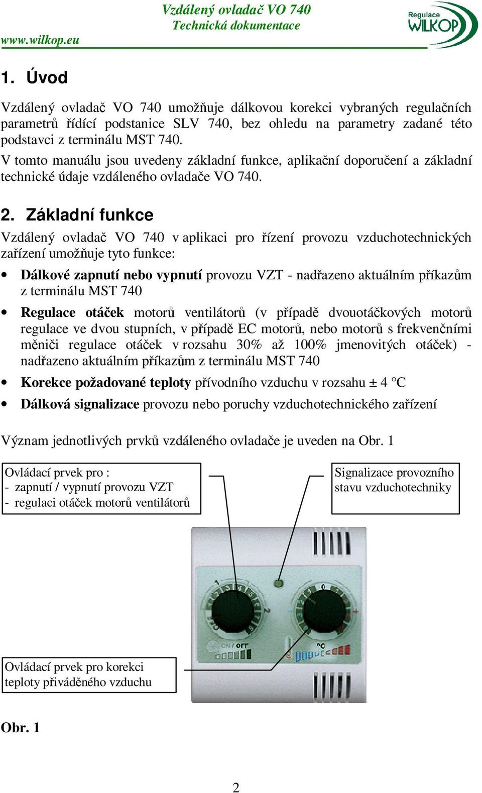 Základní funkce v aplikaci pro řízení provozu vzduchotechnických zařízení umožňuje tyto funkce: Dálkové zapnutí nebo vypnutí provozu VZT - nadřazeno aktuálním příkazům z terminálu MST 740 Regulace