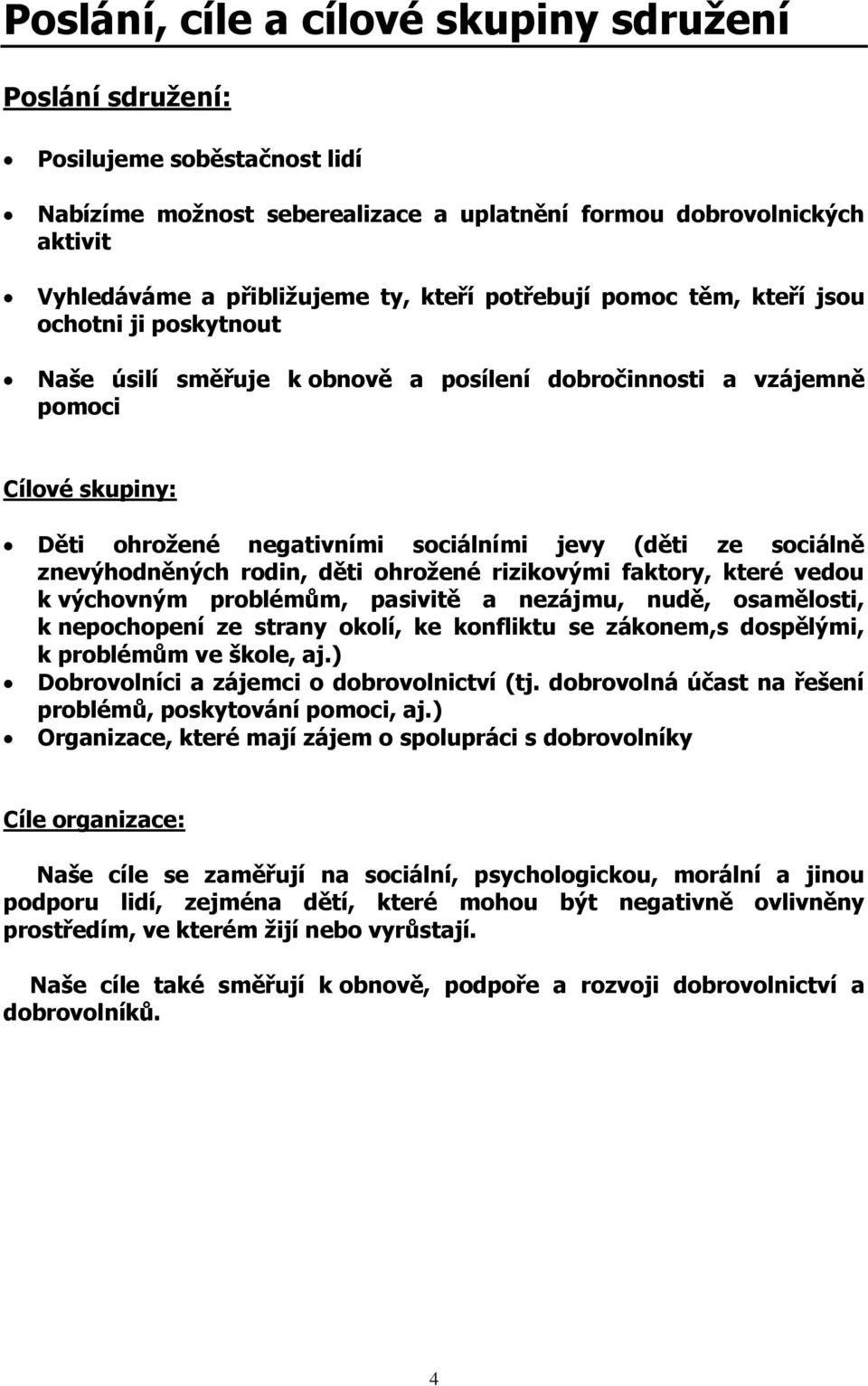 sociálně znevýhodněných rodin, děti ohrožené rizikovými faktory, které vedou k výchovným problémům, pasivitě a nezájmu, nudě, osamělosti, k nepochopení ze strany okolí, ke konfliktu se zákonem,s