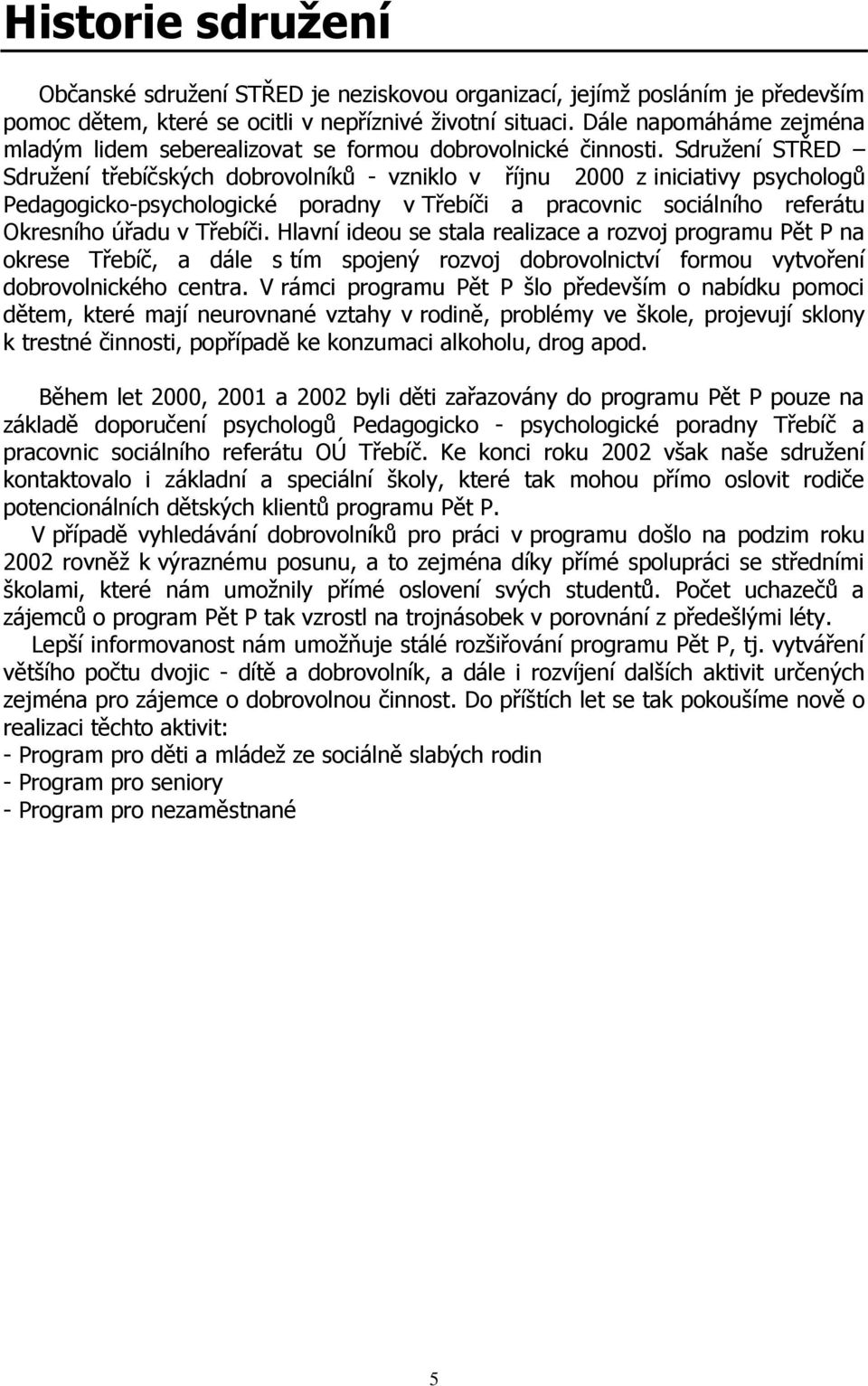 Sdružení STŘED Sdružení třebíčských dobrovolníků - vzniklo v říjnu 2000 z iniciativy psychologů Pedagogicko-psychologické poradny v Třebíči a pracovnic sociálního referátu Okresního úřadu v Třebíči.