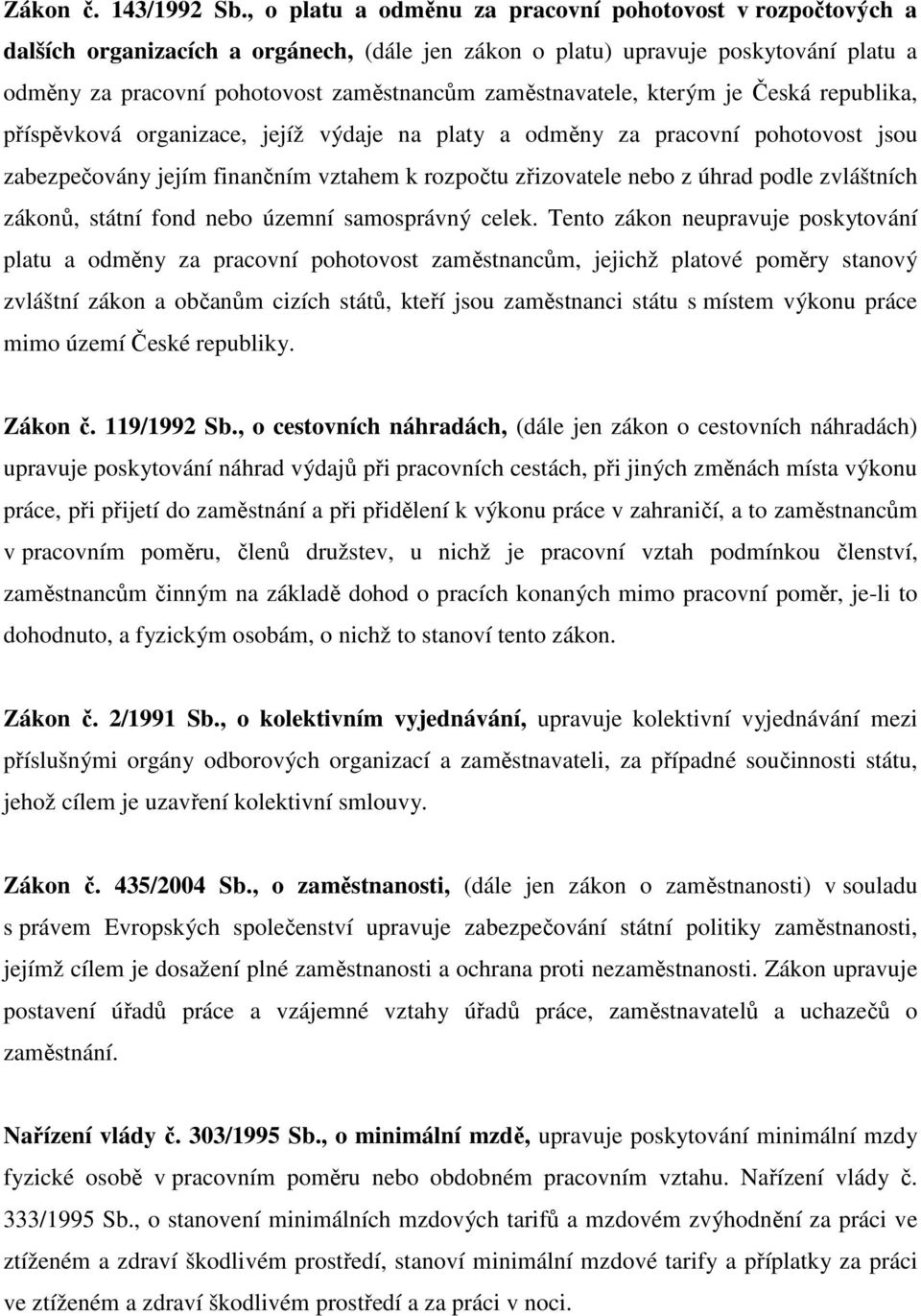 zaměstnavatele, kterým je Česká republika, příspěvková organizace, jejíž výdaje na platy a odměny za pracovní pohotovost jsou zabezpečovány jejím finančním vztahem k rozpočtu zřizovatele nebo z úhrad