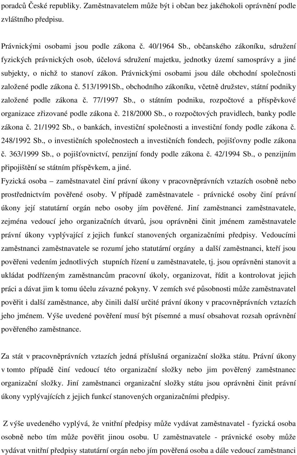 Právnickými osobami jsou dále obchodní společnosti založené podle zákona č. 513/1991Sb., obchodního zákoníku, včetně družstev, státní podniky založené podle zákona č. 77/1997 Sb.