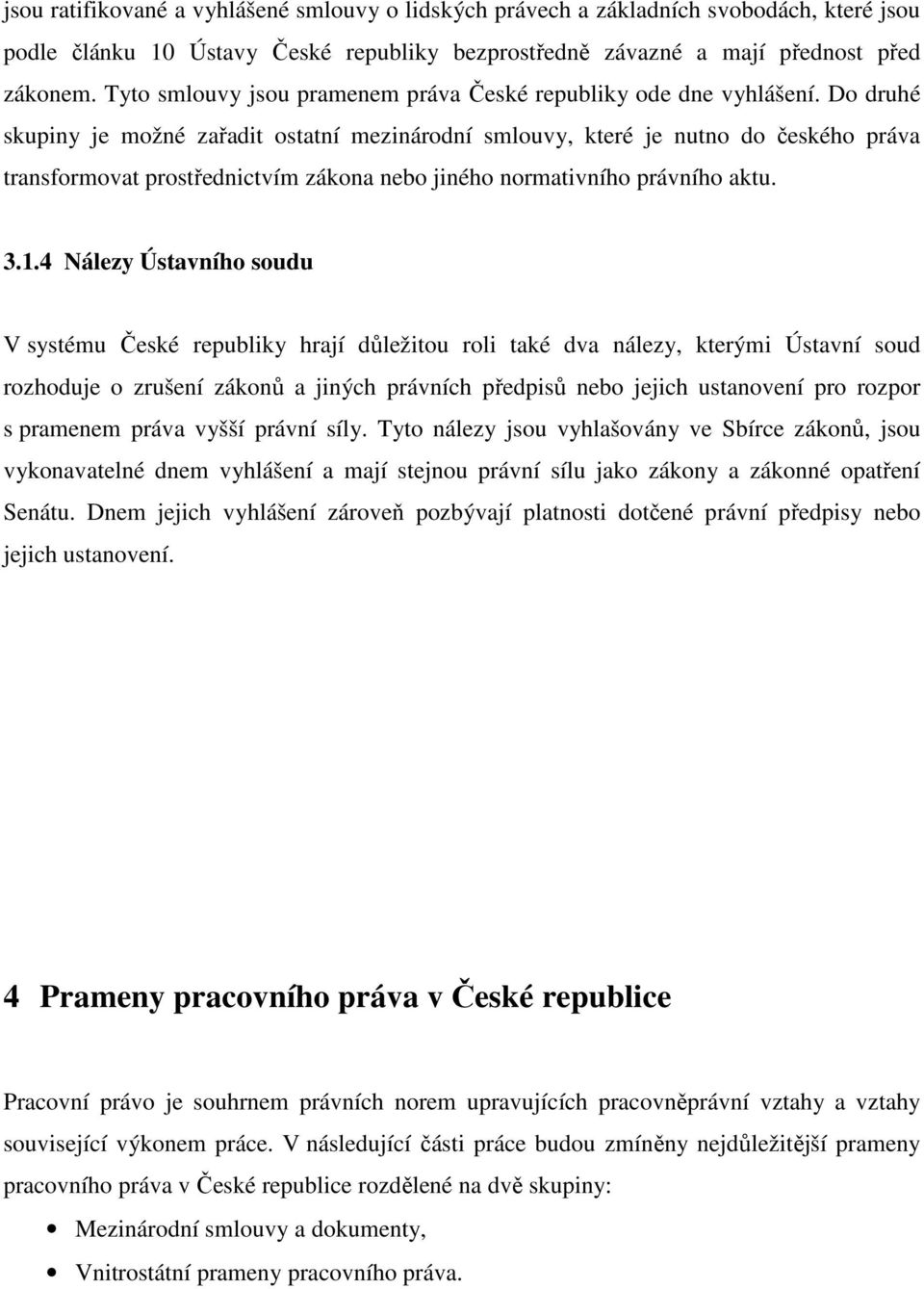 Do druhé skupiny je možné zařadit ostatní mezinárodní smlouvy, které je nutno do českého práva transformovat prostřednictvím zákona nebo jiného normativního právního aktu. 3.1.
