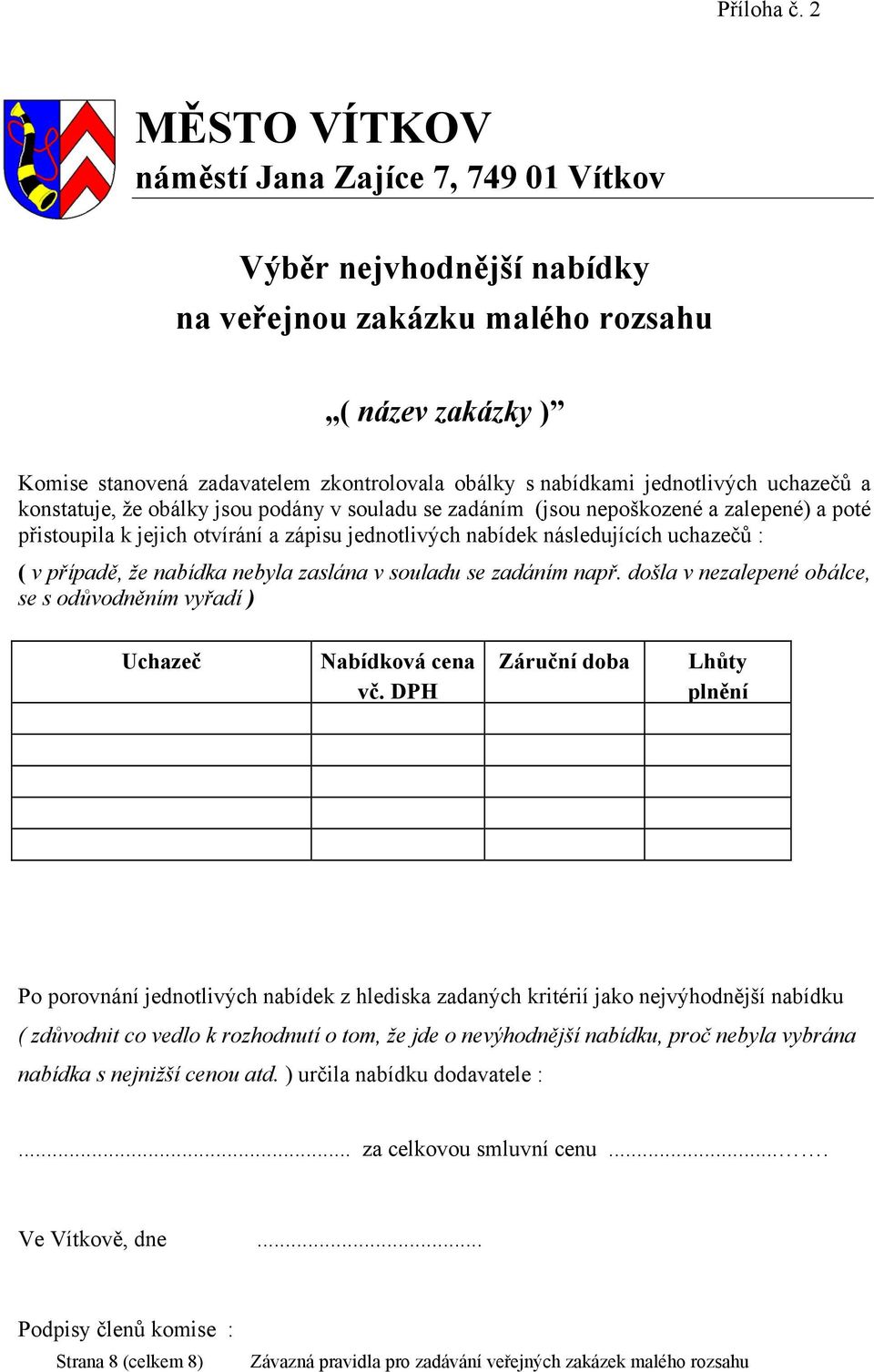 jednotlivých uchazečů a konstatuje, že obálky jsou podány v souladu se zadáním (jsou nepoškozené a zalepené) a poté přistoupila k jejich otvírání a zápisu jednotlivých nabídek následujících uchazečů