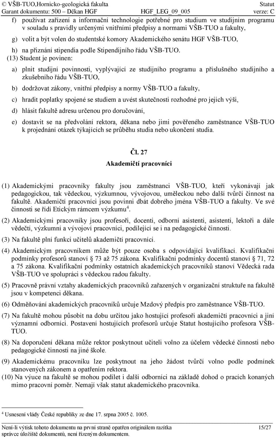 (13) Student je povinen: a) plnit studijní povinnosti, vyplývající ze studijního programu a příslušného studijního a zkušebního řádu VŠB-TUO, b) dodržovat zákony, vnitřní předpisy a normy VŠB-TUO a