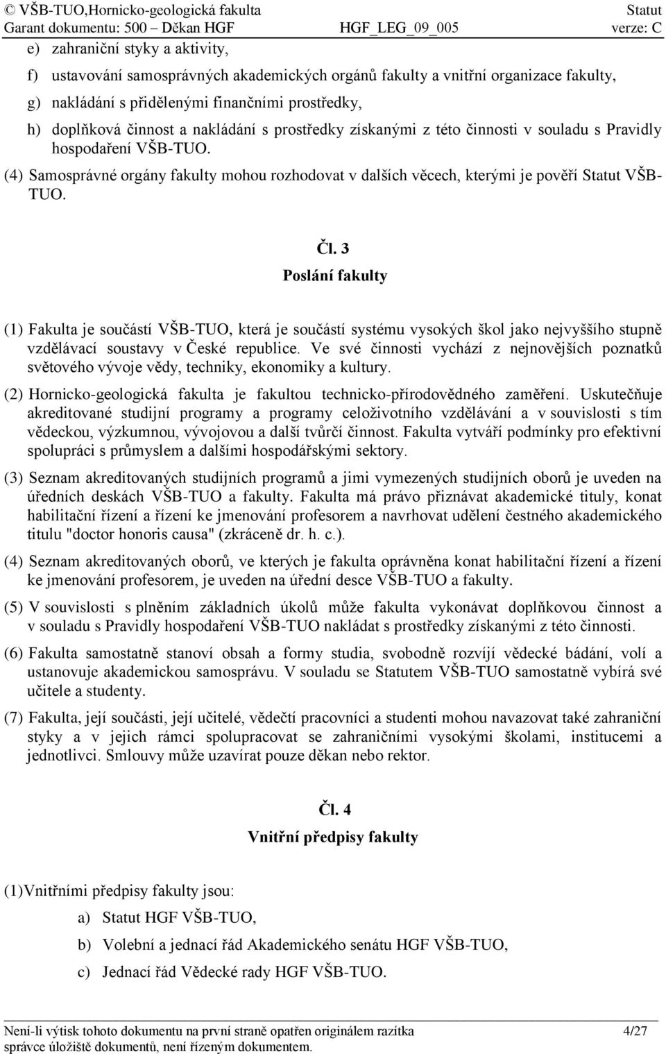 3 Poslání fakulty (1) Fakulta je součástí VŠB-TUO, která je součástí systému vysokých škol jako nejvyššího stupně vzdělávací soustavy v České republice.