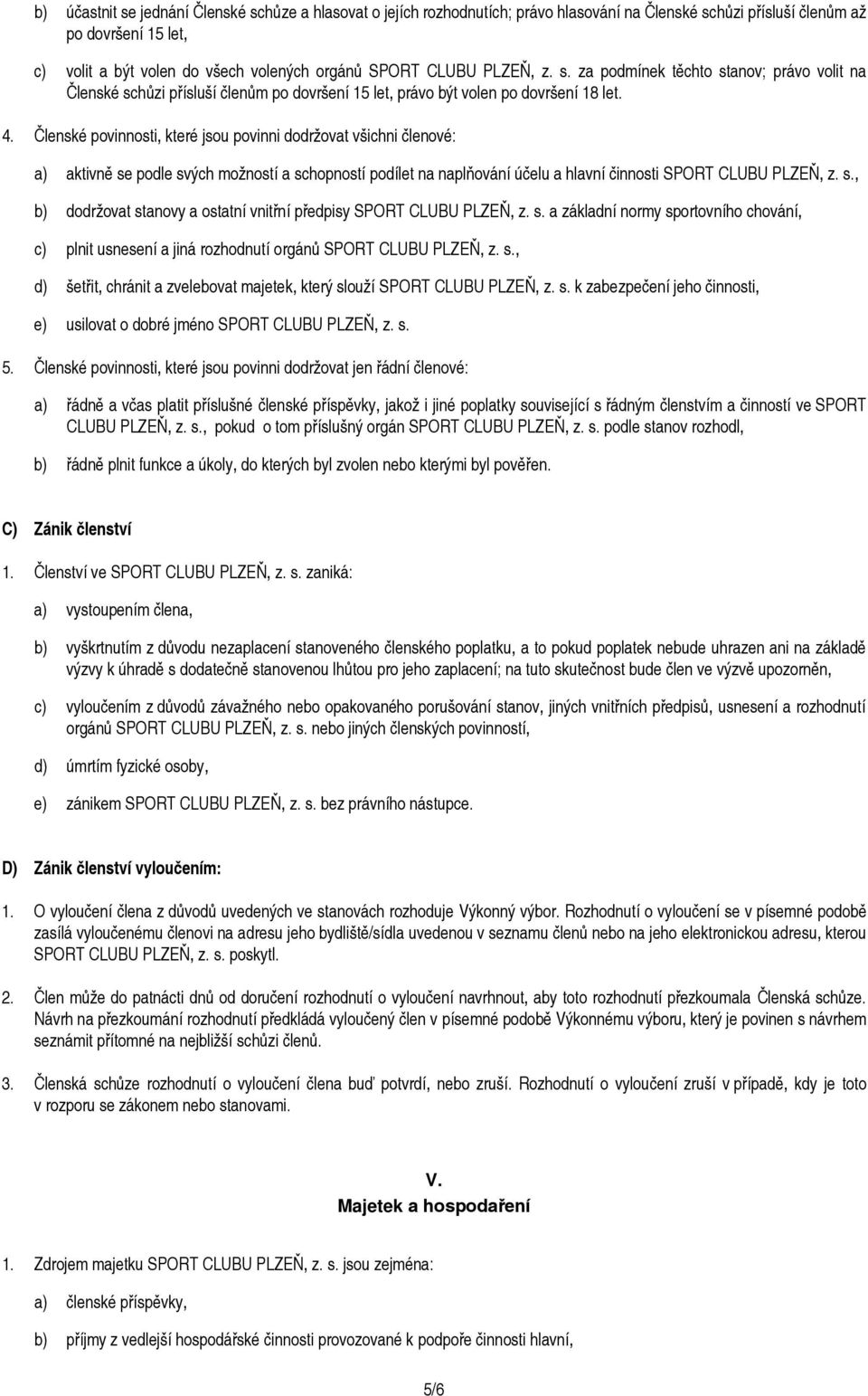 Členské povinnosti, které jsou povinni dodržovat všichni členové: a) aktivně se podle svých možností a schopností podílet na naplňování účelu a hlavní činnosti SPORT CLUBU PLZEŇ, z. s., b) dodržovat stanovy a ostatní vnitřní předpisy SPORT CLUBU PLZEŇ, z.