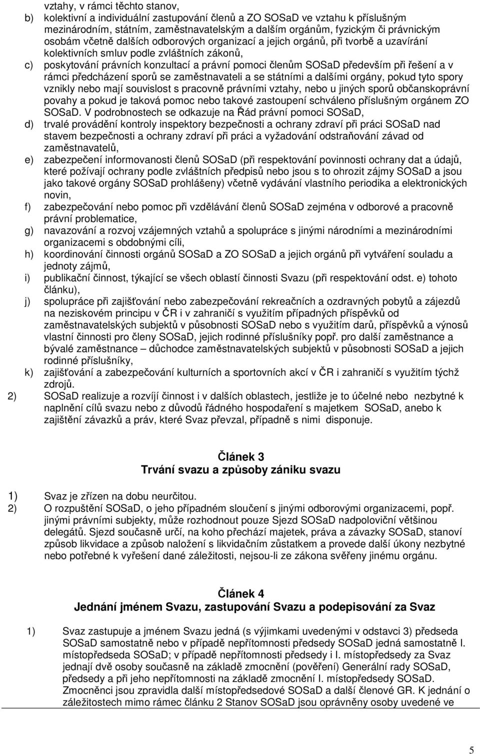 především při řešení a v rámci předcházení sporů se zaměstnavateli a se státními a dalšími orgány, pokud tyto spory vznikly nebo mají souvislost s pracovně právními vztahy, nebo u jiných sporů