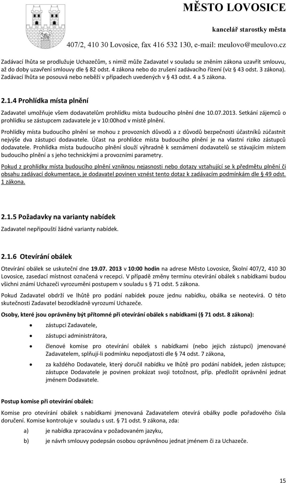 4 Prohlídka místa plnění Zadavatel umožňuje všem dodavatelům prohlídku místa budoucího plnění dne 10.07.2013. Setkání zájemců o prohlídku se zástupcem zadavatele je v 10:00hod v místě plnění.