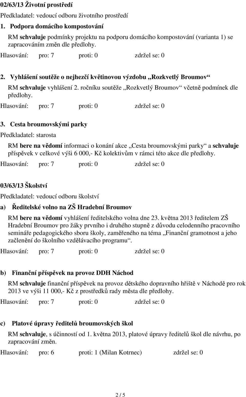 Vyhlášení soutěže o nejhezčí květinovou výzdobu Rozkvetlý Broumov RM schvaluje vyhlášení 2. ročníku soutěže Rozkvetlý Broumov včetně podmínek dle předlohy. 3.