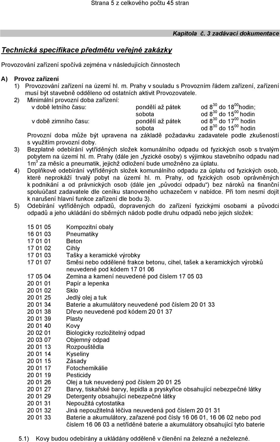 2) Minimální provozní doba zařízení: v době letního času: pondělí až pátek od 8 30 do 18 00 hodin; sobota od 8 30 do 15 00 hodin v době zimního času: pondělí až pátek od 8 30 do 17 00 hodin sobota od
