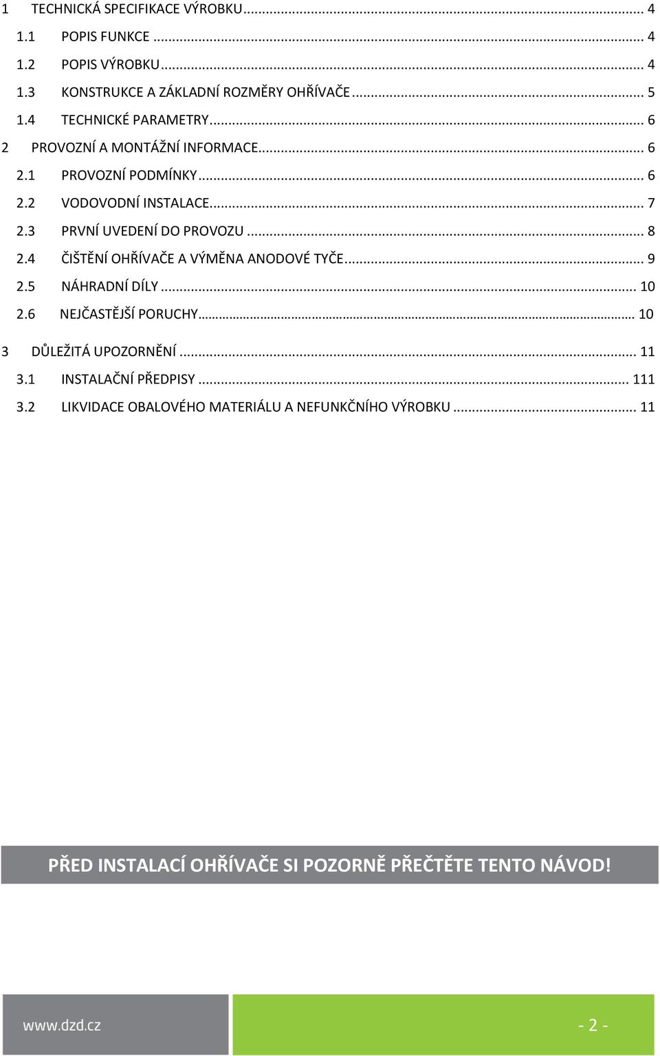 3 PRVNÍ UVEDENÍ DO PROVOZU... 8 2.4 ČIŠTĚNÍ OHŘÍVAČE A VÝMĚNA ANODOVÉ TYČE... 9 2.5 NÁHRADNÍ DÍLY... 10 2.6 NEJČASTĚJŠÍ PORUCHY.