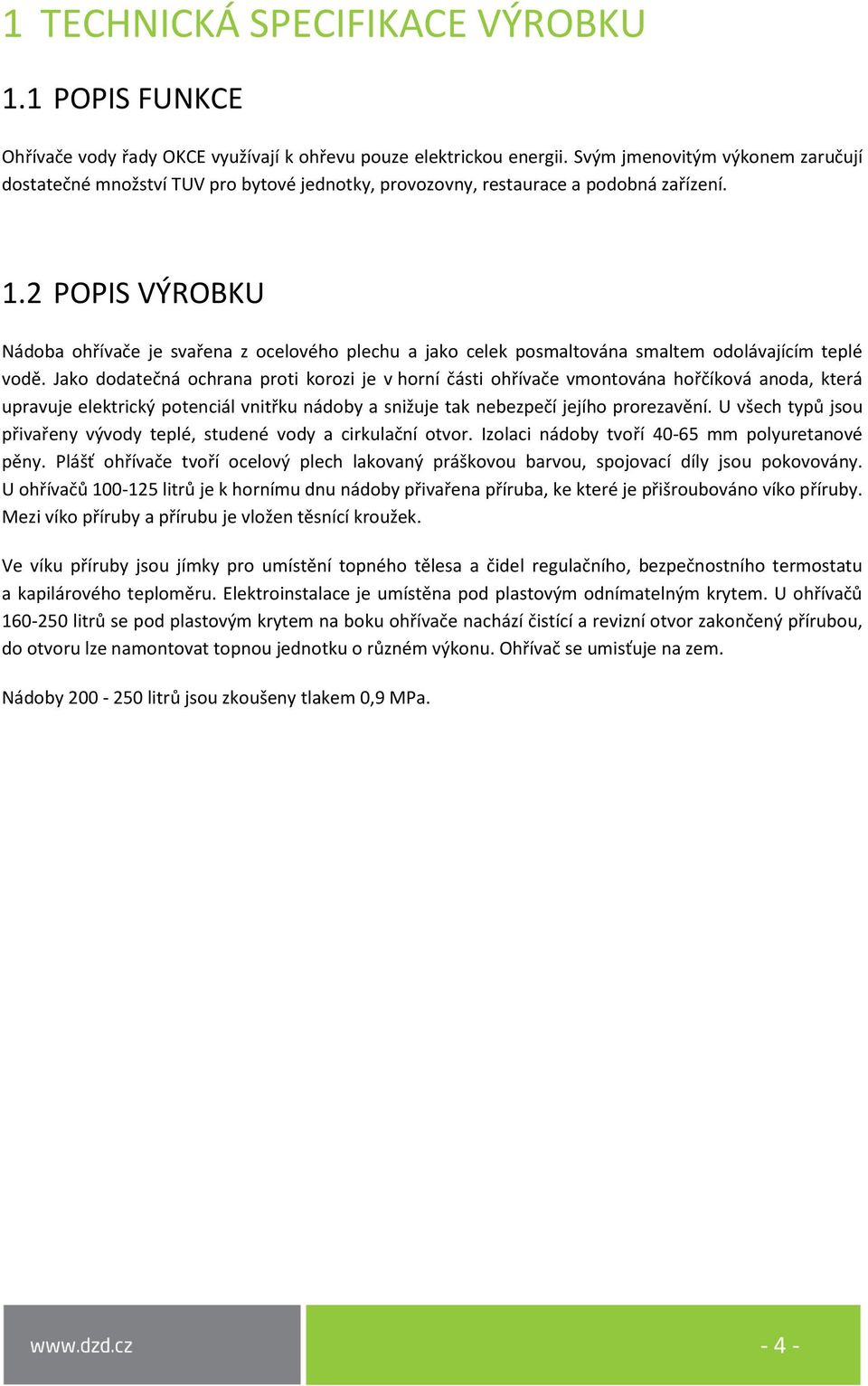 2 POPIS VÝROBKU Nádoba ohřívače je svařena z ocelového plechu a jako celek posmaltována smaltem odolávajícím teplé vodě.