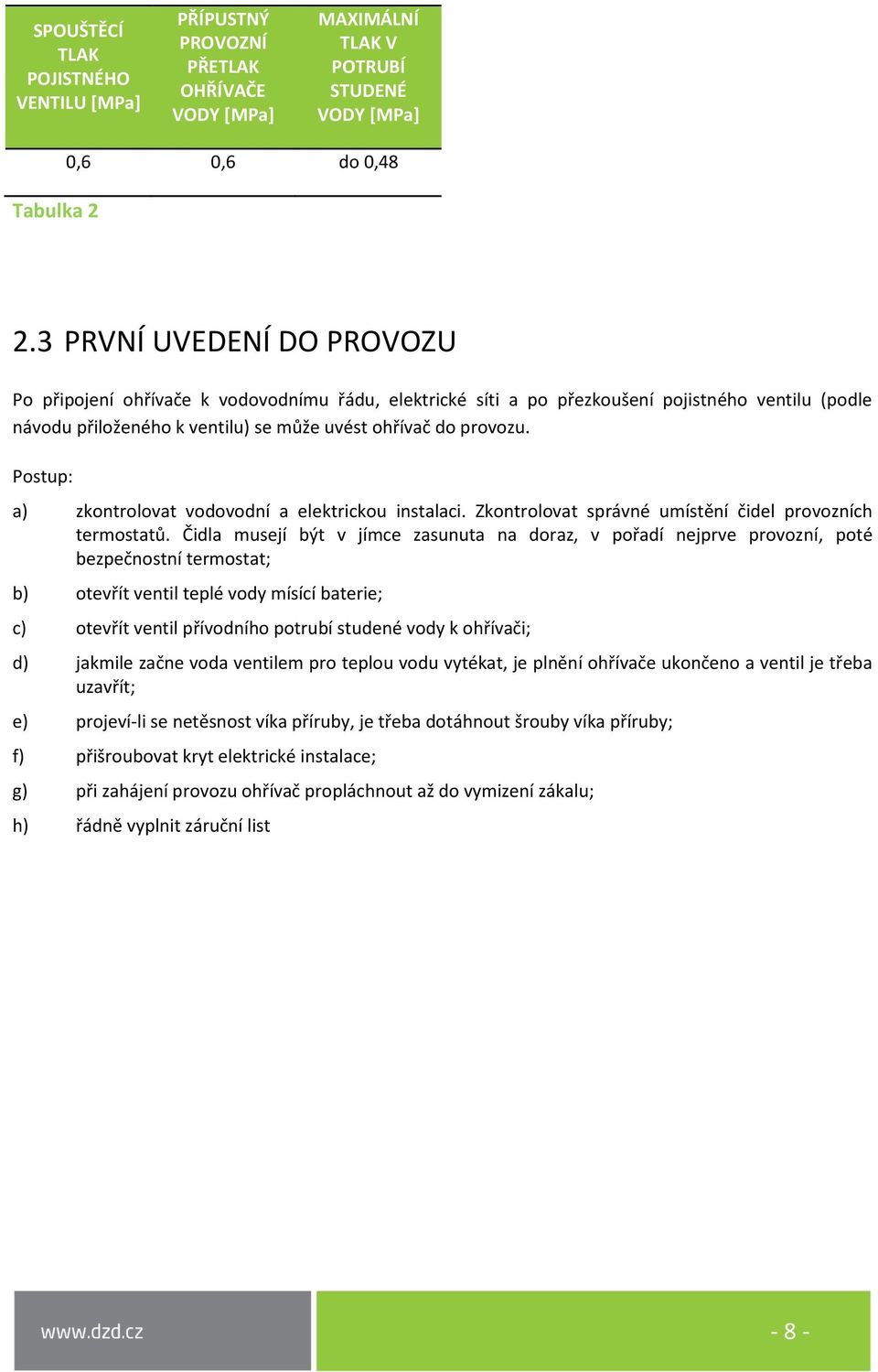 Postup: a) zkontrolovat vodovodní a elektrickou instalaci. Zkontrolovat správné umístění čidel provozních termostatů.