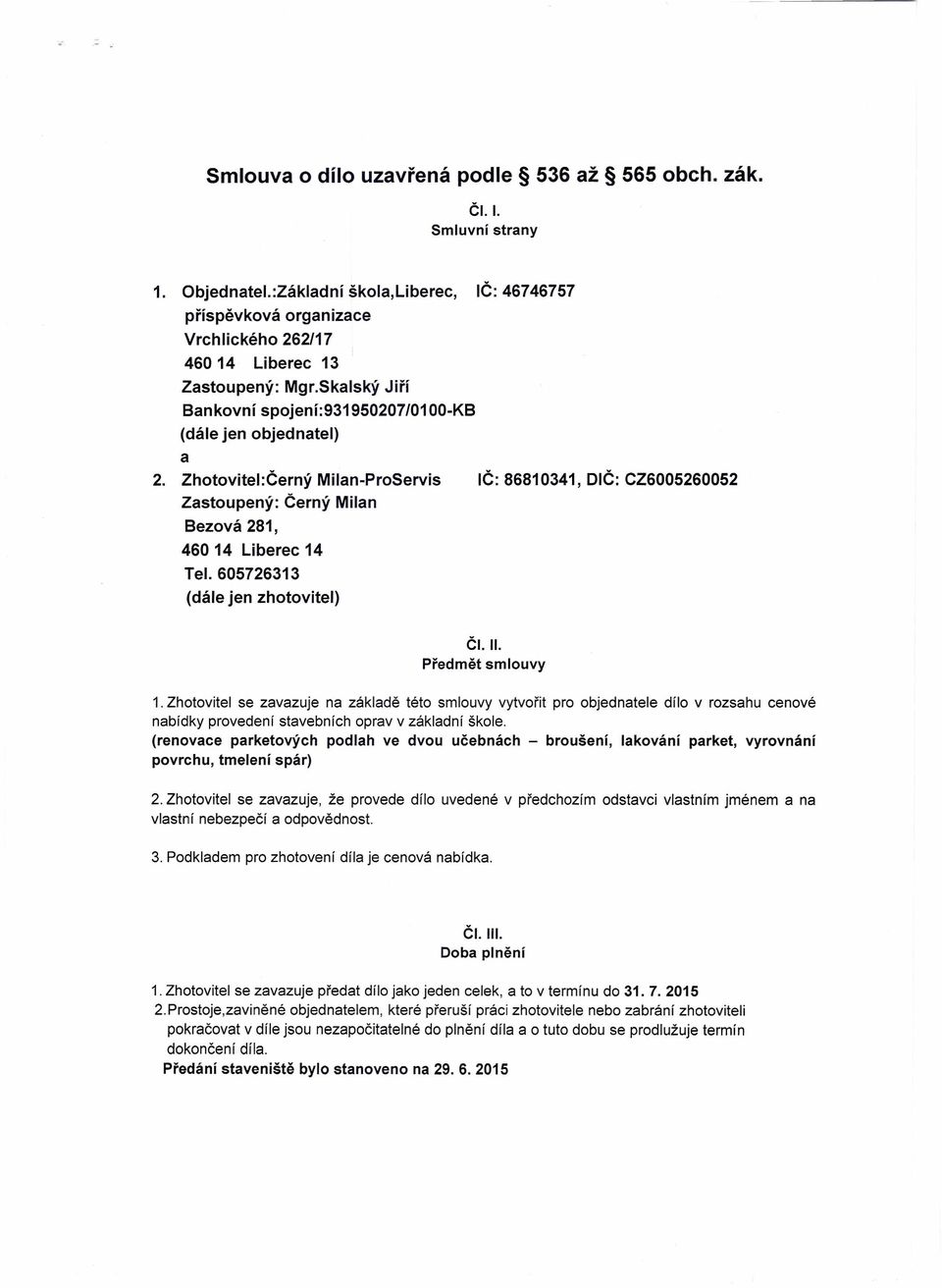 Zhotovitel:Černý Milan-ProServis IČ: 86810341, DIČ: CZ6005260052 Zastoupený: Černý Milan Bezová 281, 46014 Liberec 14 Tel. 605726313 (dále jen zhotovitel) Předmět ČI. II. smlouvy 1.