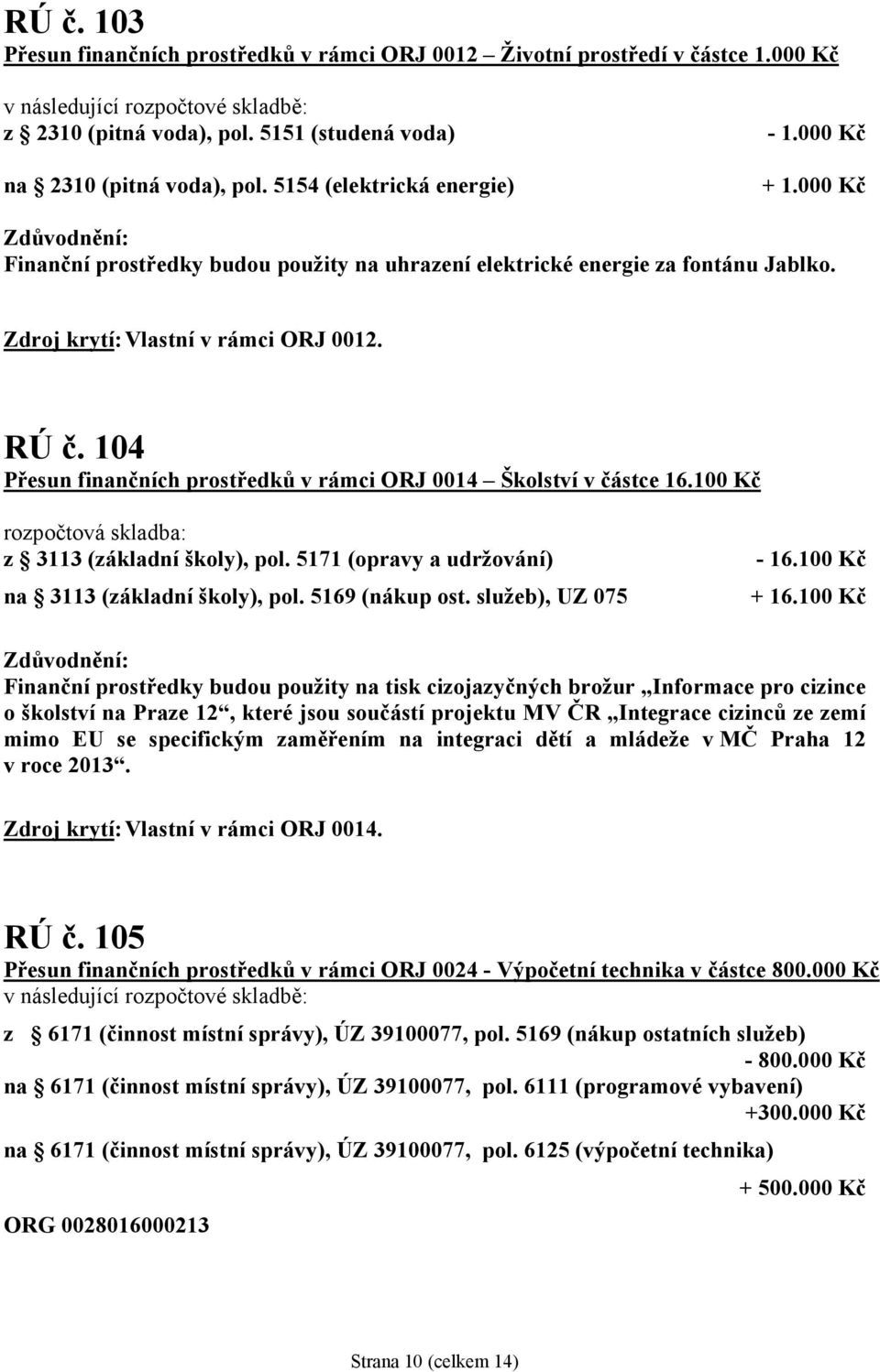 100 Kč rozpočtová skladba: z 3113 (základní školy), pol. 5171 (opravy a udržování) na 3113 (základní školy), pol. 5169 (nákup ost. služeb), UZ 075-16.100 Kč + 16.