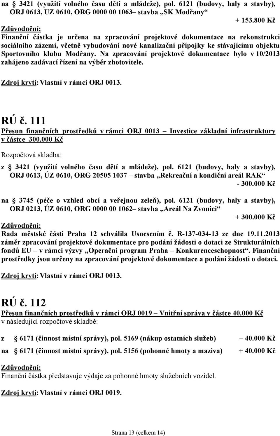 Na zpracování projektové dokumentace bylo v 10/2013 zahájeno zadávací řízení na výběr zhotovitele. Zdroj krytí: Vlastní v rámci ORJ 0013. RÚ č.