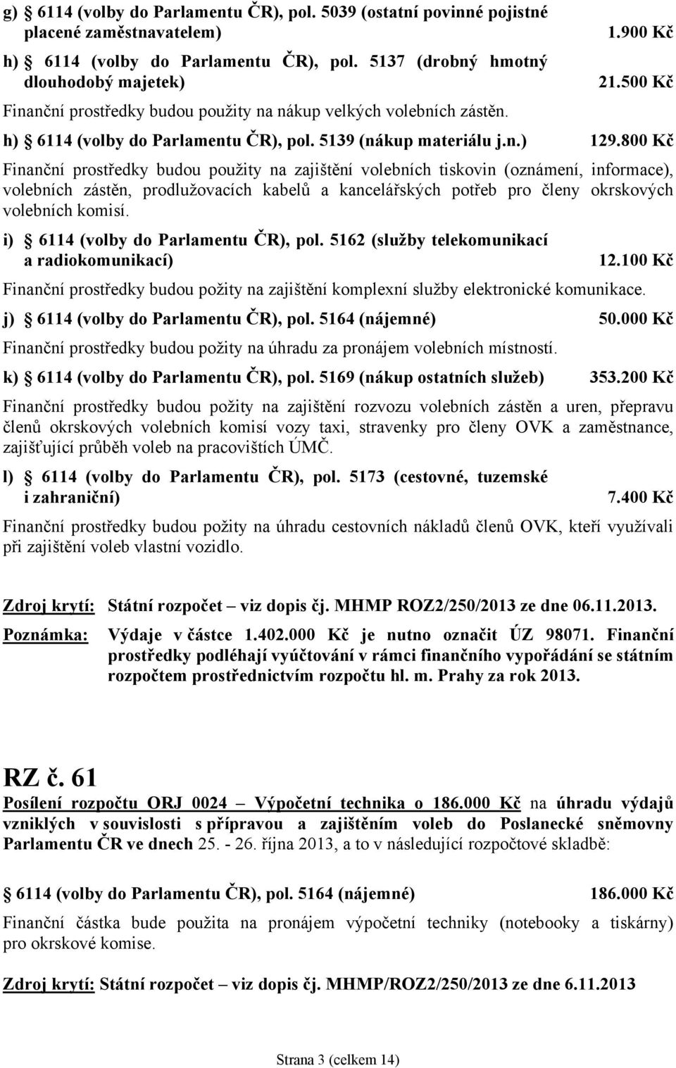 800 Kč Finanční prostředky budou použity na zajištění volebních tiskovin (oznámení, informace), volebních zástěn, prodlužovacích kabelů a kancelářských potřeb pro členy okrskových volebních komisí.