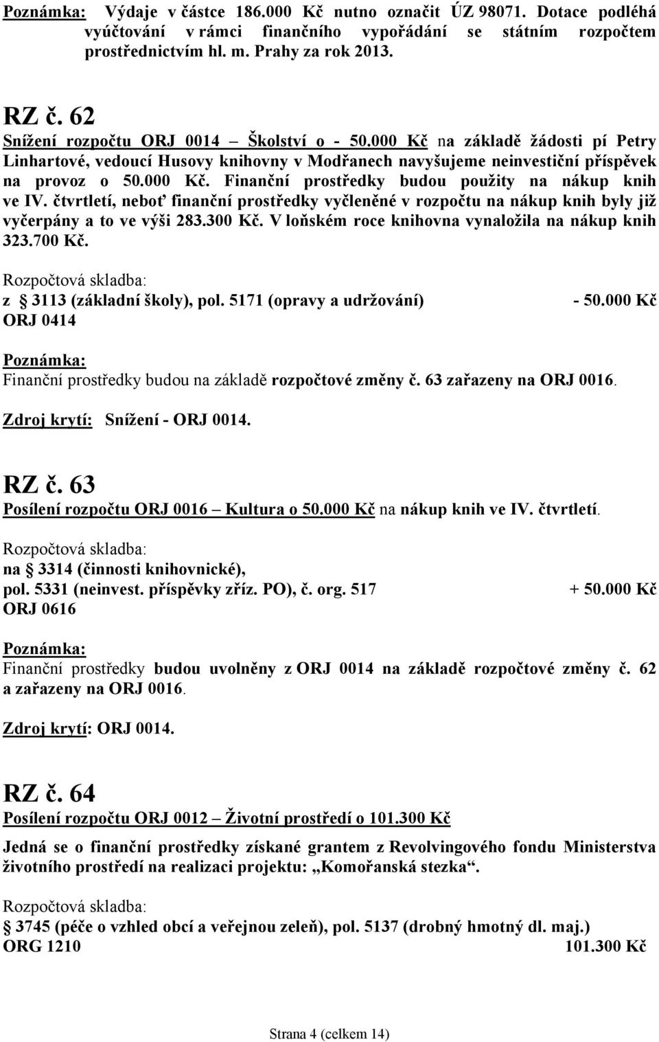 čtvrtletí, neboť finanční prostředky vyčleněné v rozpočtu na nákup knih byly již vyčerpány a to ve výši 283.300 Kč. V loňském roce knihovna vynaložila na nákup knih 323.700 Kč.