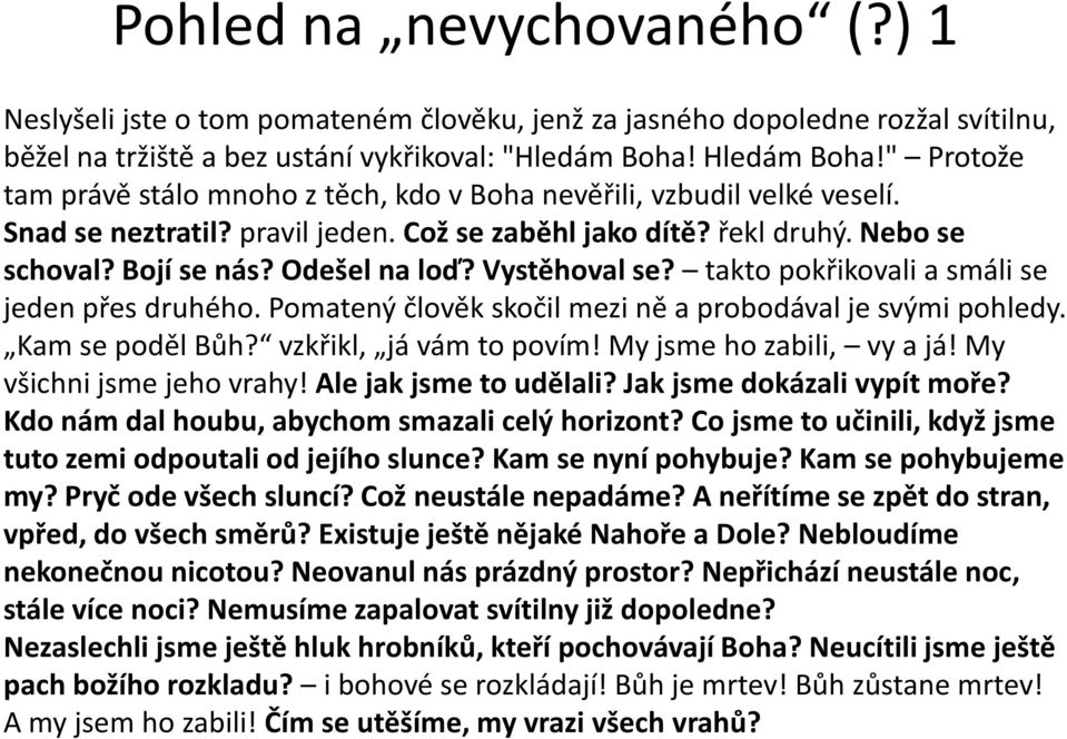 Vystěhoval se? takto pokřikovali a smáli se jeden přes druhého. Pomatený člověk skočil mezi ně a probodával je svými pohledy. Kam se poděl Bůh? vzkřikl, já vám to povím! My jsme ho zabili, vy a já!