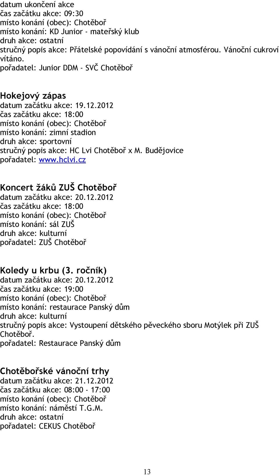 Budějovice pořadatel: www.hclvi.cz Koncert žáků ZUŠ Chotěboř datum začátku akce: 20.12.2012 čas začátku akce: 18:00 místo konání: sál ZUŠ pořadatel: ZUŠ Chotěboř Koledy u krbu (3.