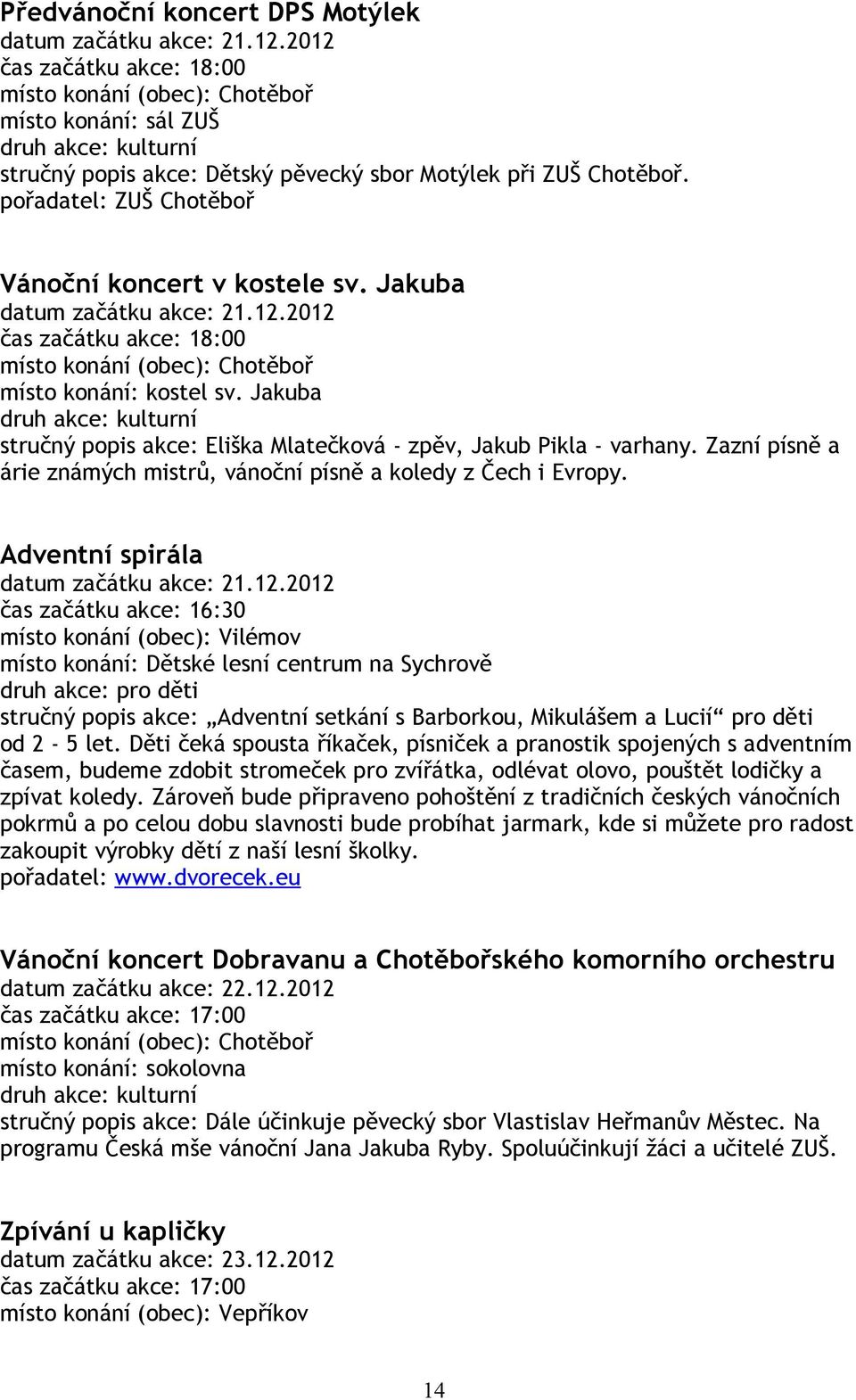 Jakuba stručný popis akce: Eliška Mlatečková - zpěv, Jakub Pikla - varhany. Zazní písně a árie známých mistrů, vánoční písně a koledy z Čech i Evropy. Adventní spirála datum začátku akce: 21.12.