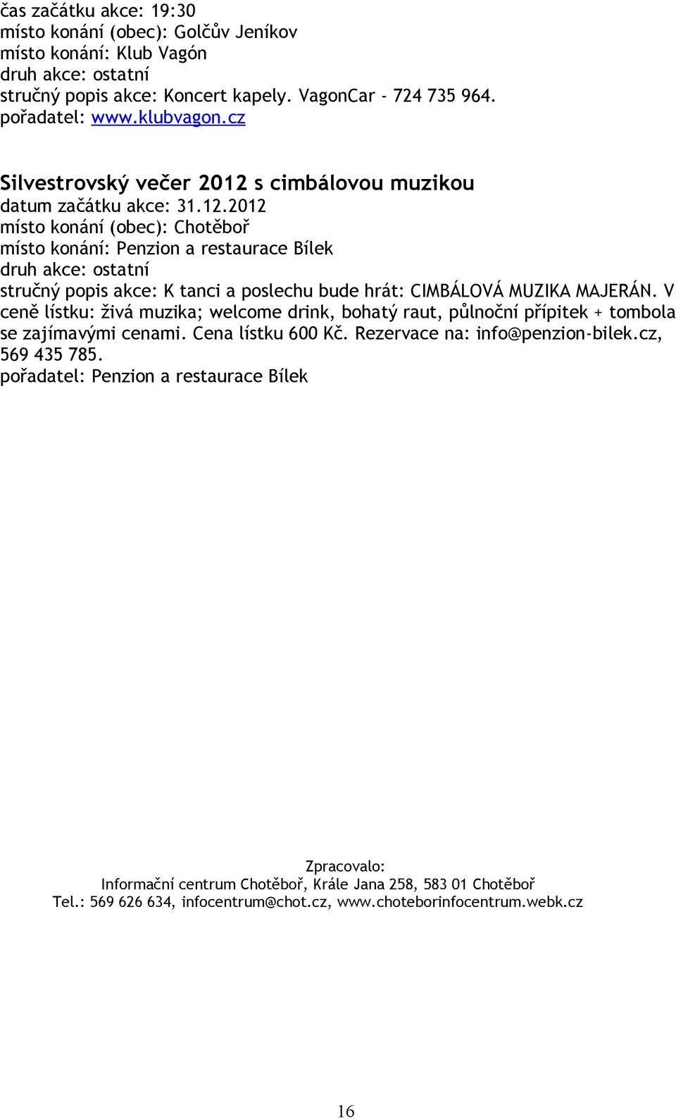V ceně lístku: živá muzika; welcome drink, bohatý raut, půlnoční přípitek + tombola se zajímavými cenami. Cena lístku 600 Kč. Rezervace na: info@penzion-bilek.cz, 569 435 785.