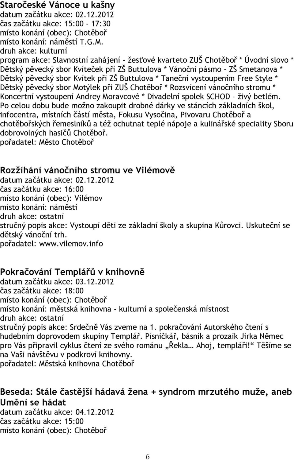 Buttulova * Taneční vystoupením Free Style * Dětský pěvecký sbor Motýlek při ZUŠ Chotěboř * Rozsvícení vánočního stromu * Koncertní vystoupení Andrey Moravcové * Divadelní spolek SCHOD - živý betlém.