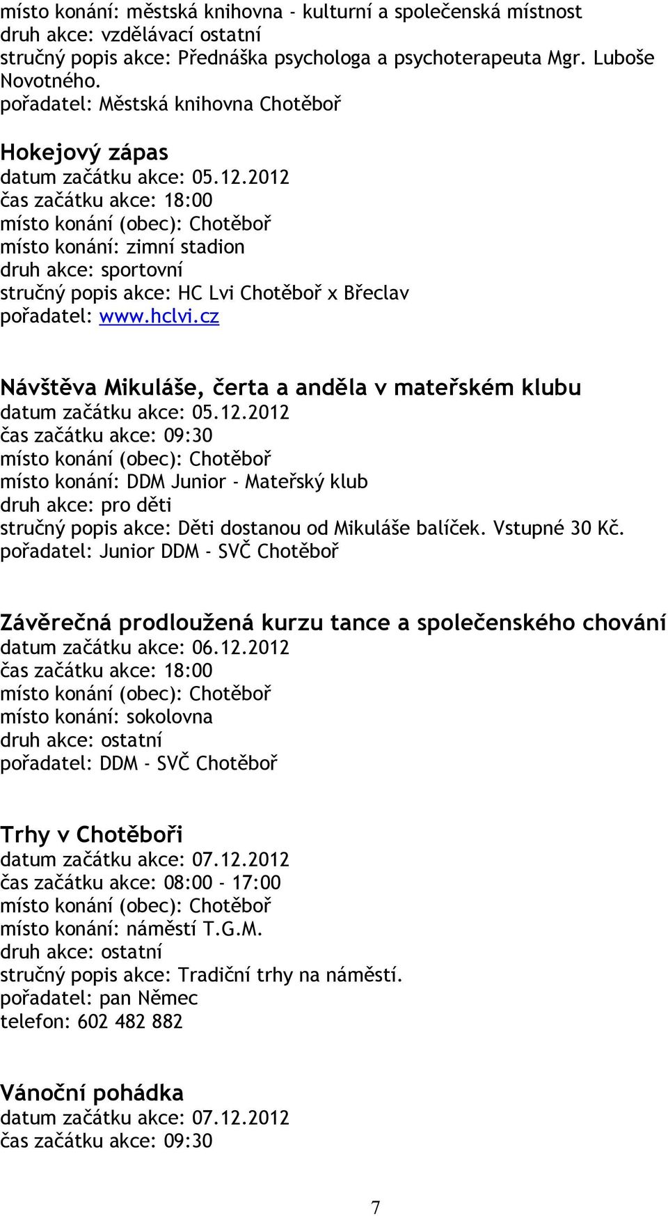 2012 čas začátku akce: 18:00 místo konání: zimní stadion druh akce: sportovní stručný popis akce: HC Lvi Chotěboř x Břeclav pořadatel: www.hclvi.
