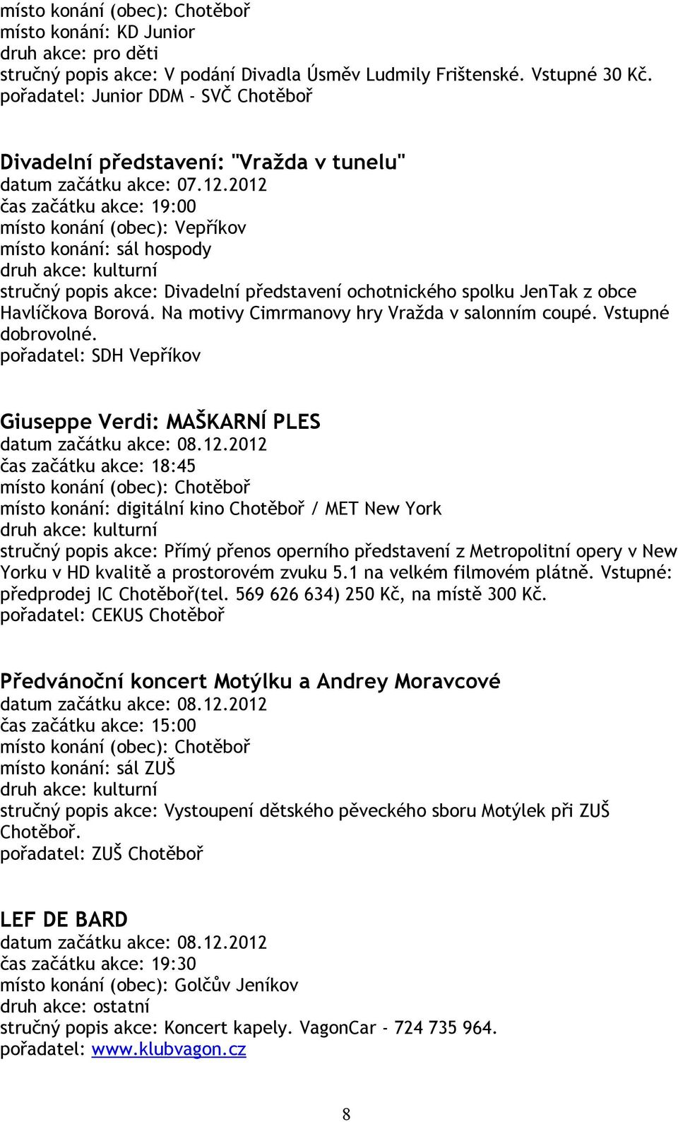 2012 čas začátku akce: 19:00 místo konání (obec): Vepříkov místo konání: sál hospody stručný popis akce: Divadelní představení ochotnického spolku JenTak z obce Havlíčkova Borová.