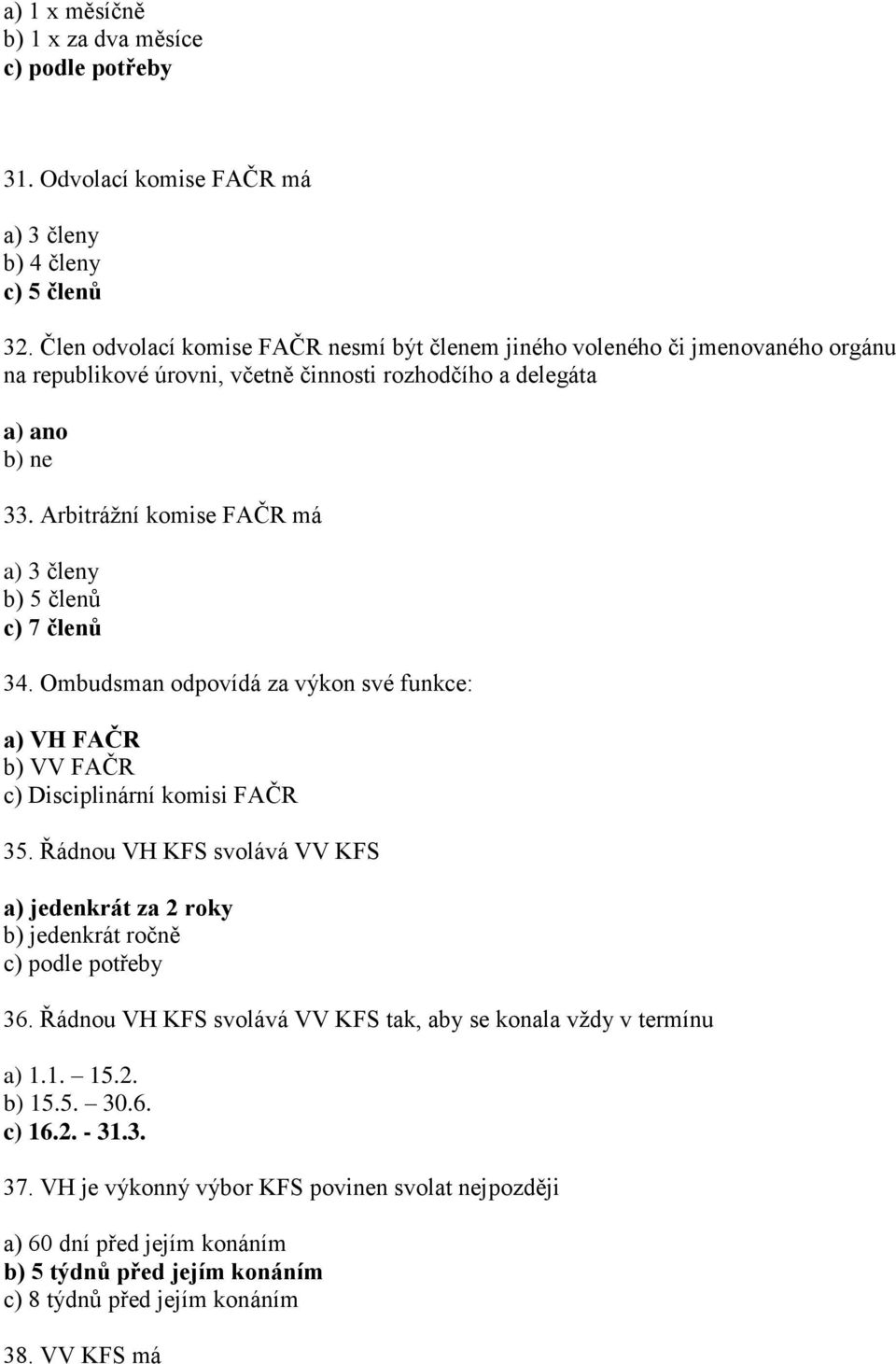 Arbitrážní komise FAČR má a) 3 členy b) 5 členů c) 7 členů 34. Ombudsman odpovídá za výkon své funkce: a) VH FAČR b) VV FAČR c) Disciplinární komisi FAČR 35.