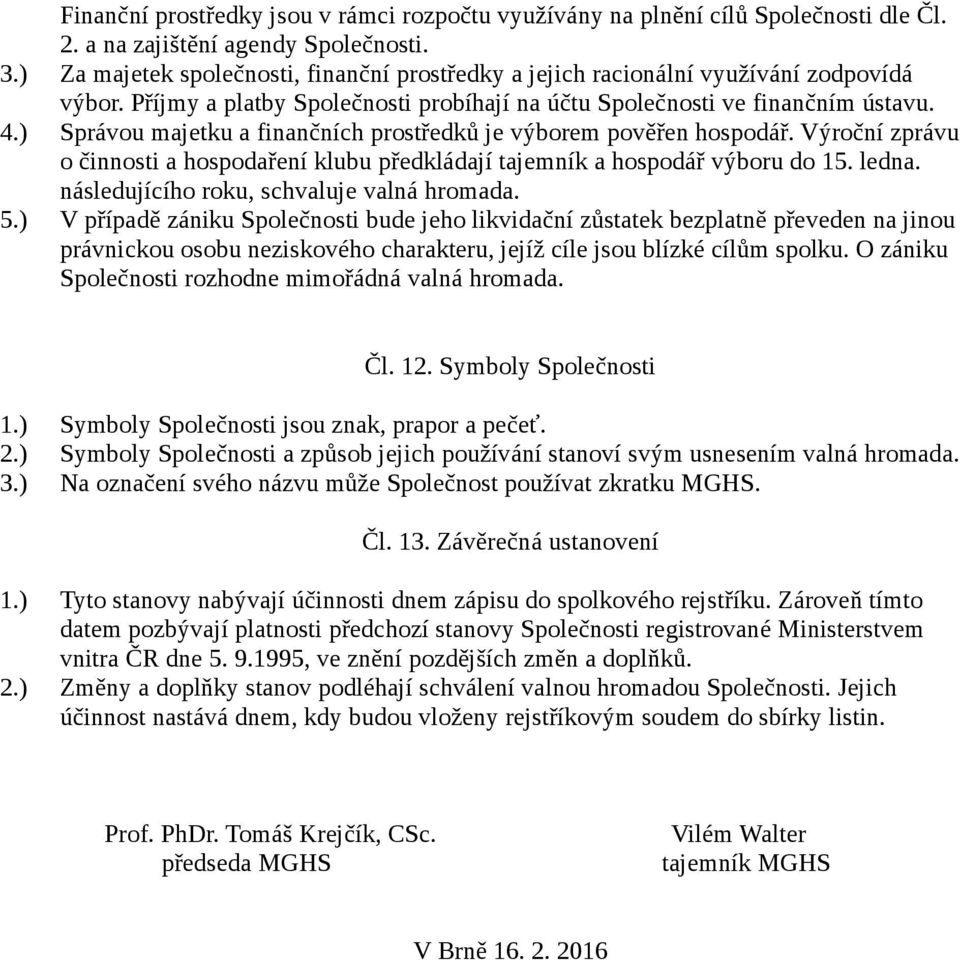 ) Správou majetku a finančních prostředků je výborem pověřen hospodář. Výroční zprávu o činnosti a hospodaření klubu předkládají tajemník a hospodář výboru do 15. ledna.