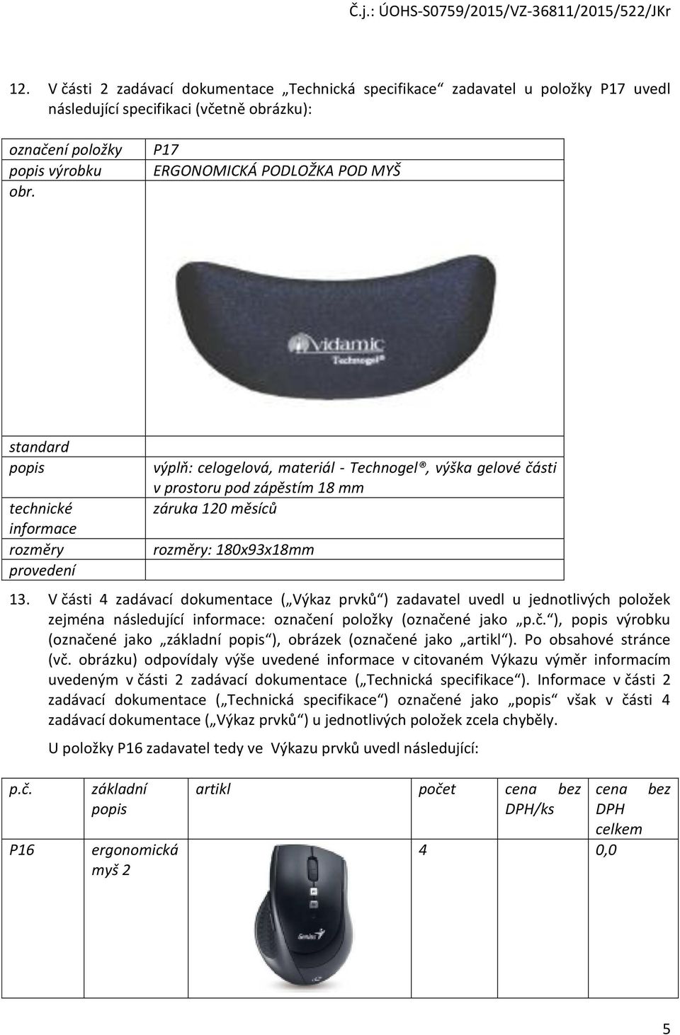 rozměry: 180x93x18mm 13. V části 4 zadávací dokumentace ( Výkaz prvků ) zadavatel uvedl u jednotlivých položek zejména následující informace: označení položky (označené jako p.č. ), popis výrobku (označené jako základní popis ), obrázek (označené jako artikl ).