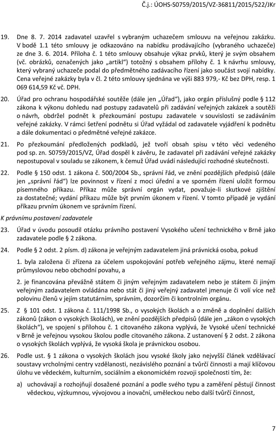 1 k návrhu smlouvy, který vybraný uchazeče podal do předmětného zadávacího řízení jako součást svojí nabídky. Cena veřejné zakázky byla v čl.