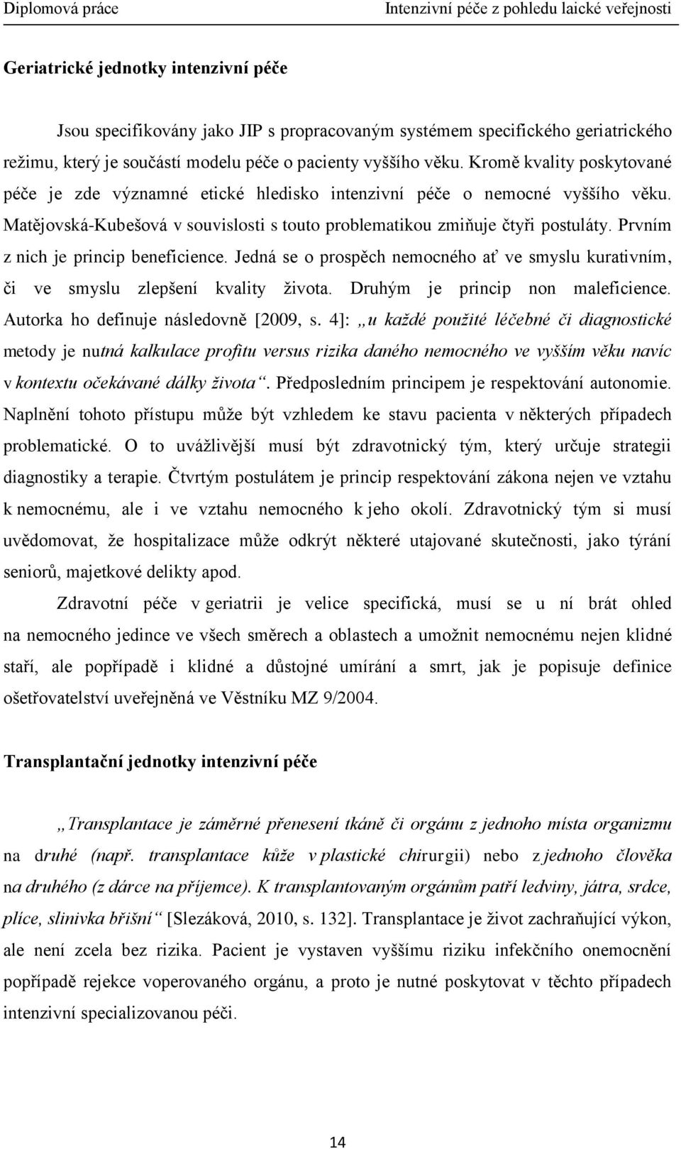 Prvním z nich je princip beneficience. Jedná se o prospěch nemocného ať ve smyslu kurativním, či ve smyslu zlepšení kvality života. Druhým je princip non maleficience.