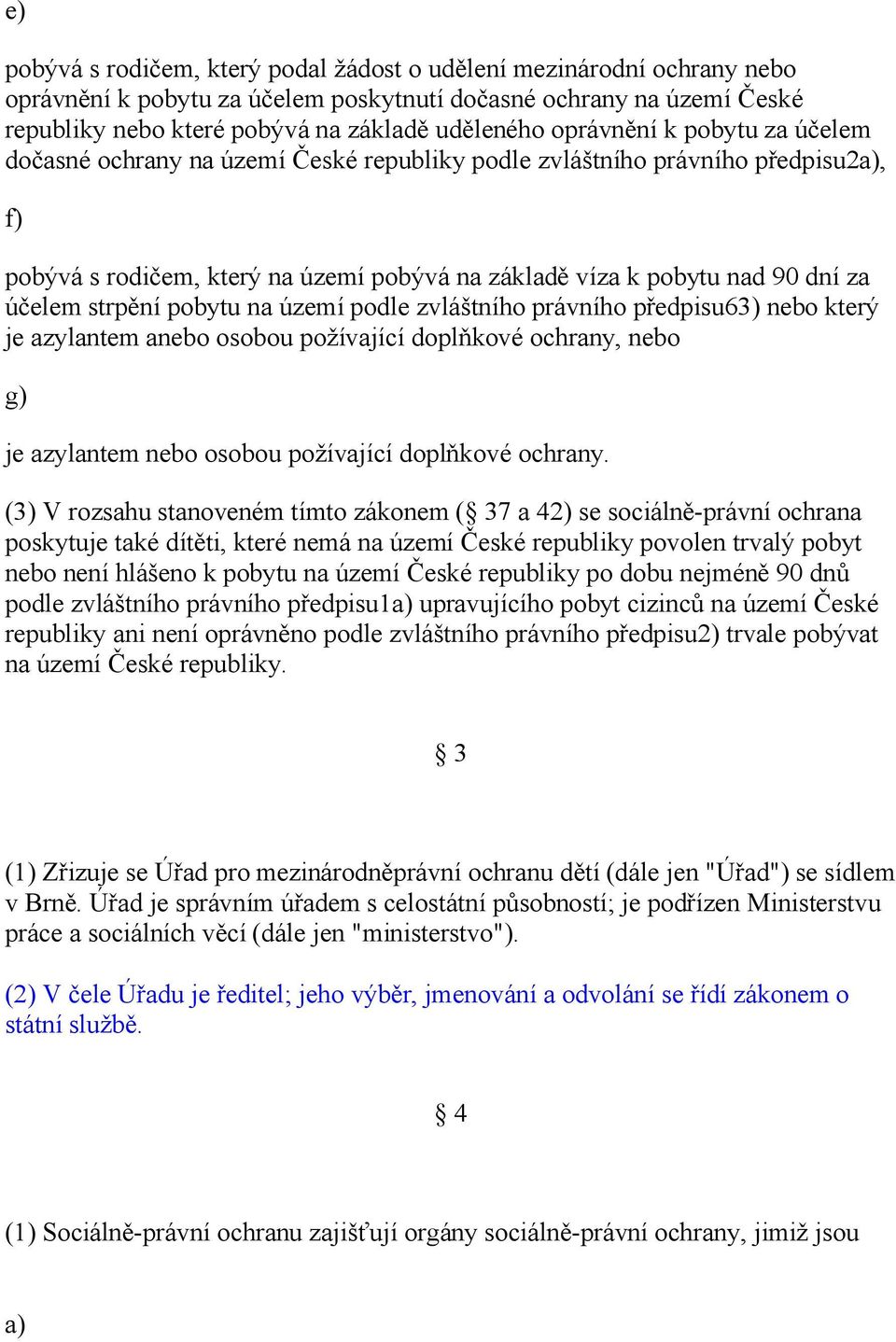 strpění pobytu na území podle zvláštního právního předpisu63) nebo který je azylantem anebo osobou požívající doplňkové ochrany, nebo g) je azylantem nebo osobou požívající doplňkové ochrany.