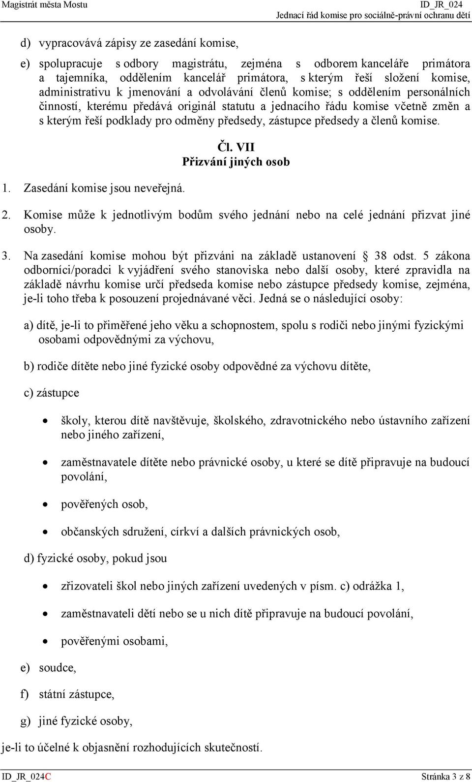 předsedy, zástupce předsedy a členů komise. 1. Zasedání komise jsou neveřejná. Čl. VII Přizvání jiných osob 2. Komise může k jednotlivým bodům svého jednání nebo na celé jednání přizvat jiné osoby. 3.