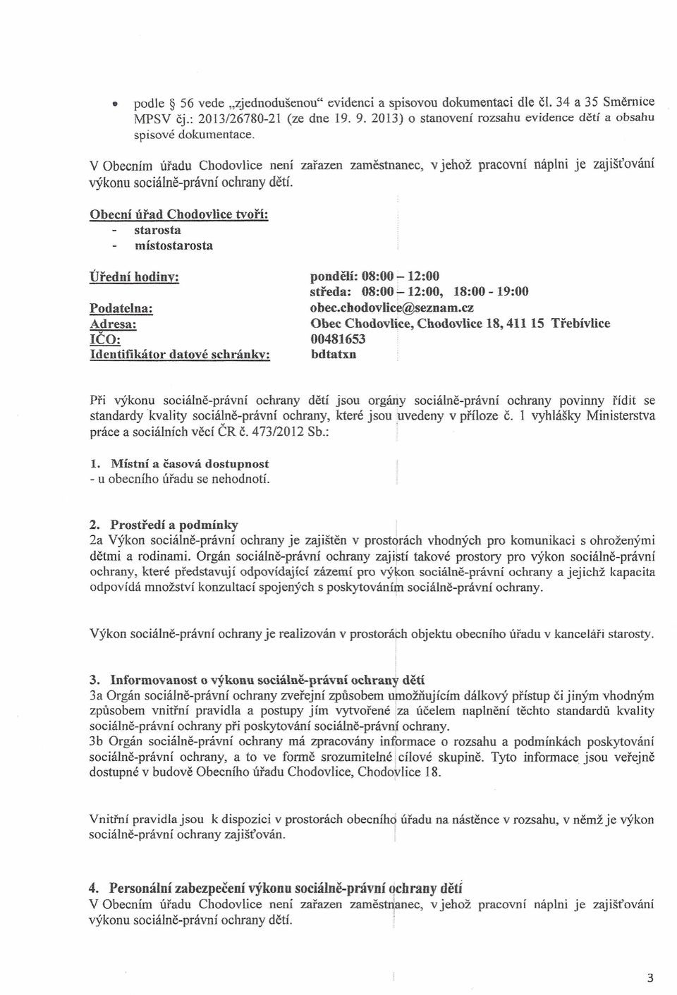 Obecní úřad Chodovlice tvoří: starosta místostarosta Úřední hodiny: Podatelna: Adresa: IČO: Identifikátor datové schránky: pondělí: 08:00-12:00 středa: 08:00-12:00, 18:00-19:00 obec.chodovlice@seznam.