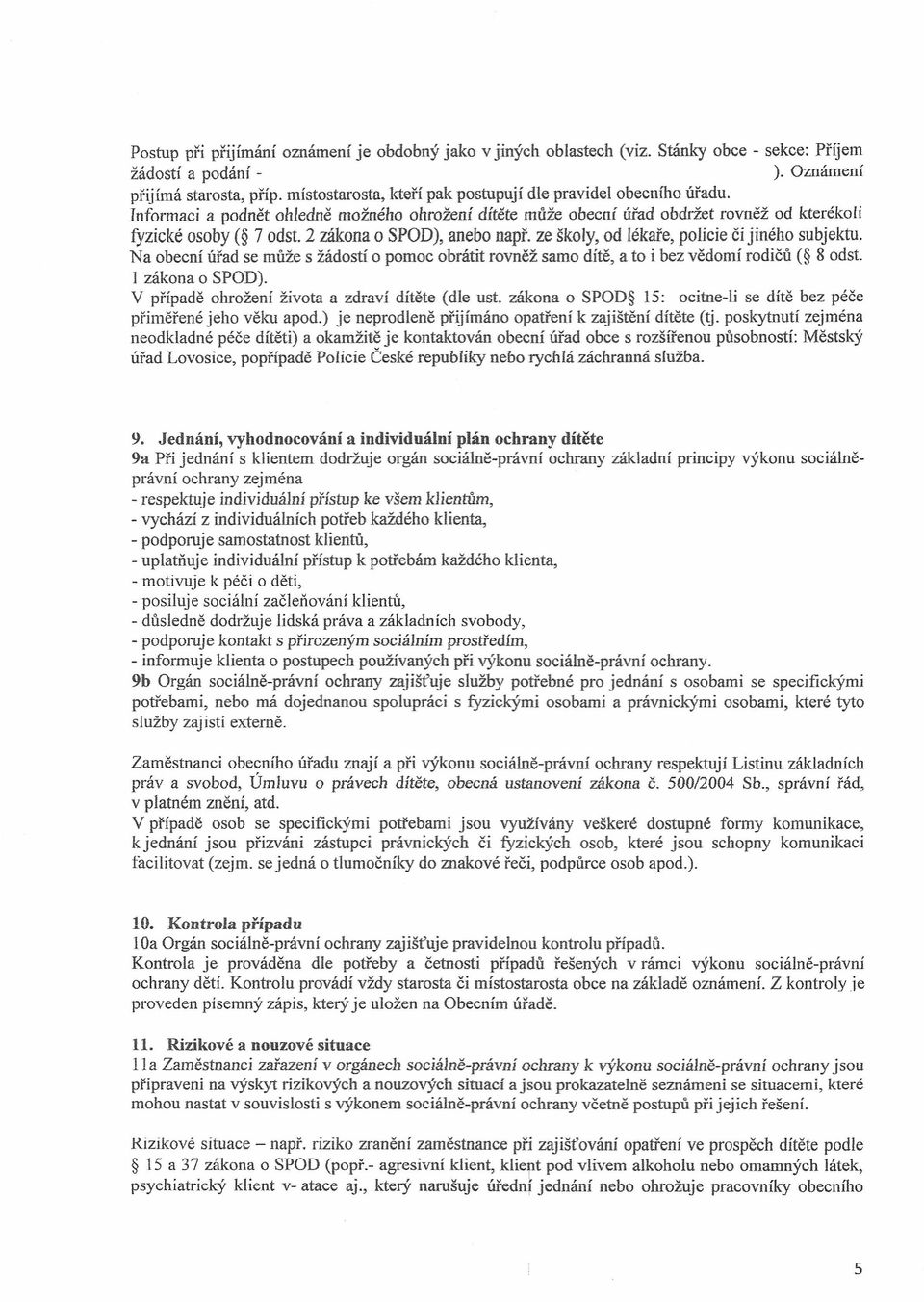 Informaci a podnět ohledně možného ohrožení dítěte může obecní úřad obdržet rovněž od kterékoli fyzické osoby ( 7 odst. 2 zákona o SPOD), anebo např. ze školy, od lékaře, policie či jiného subjektu.