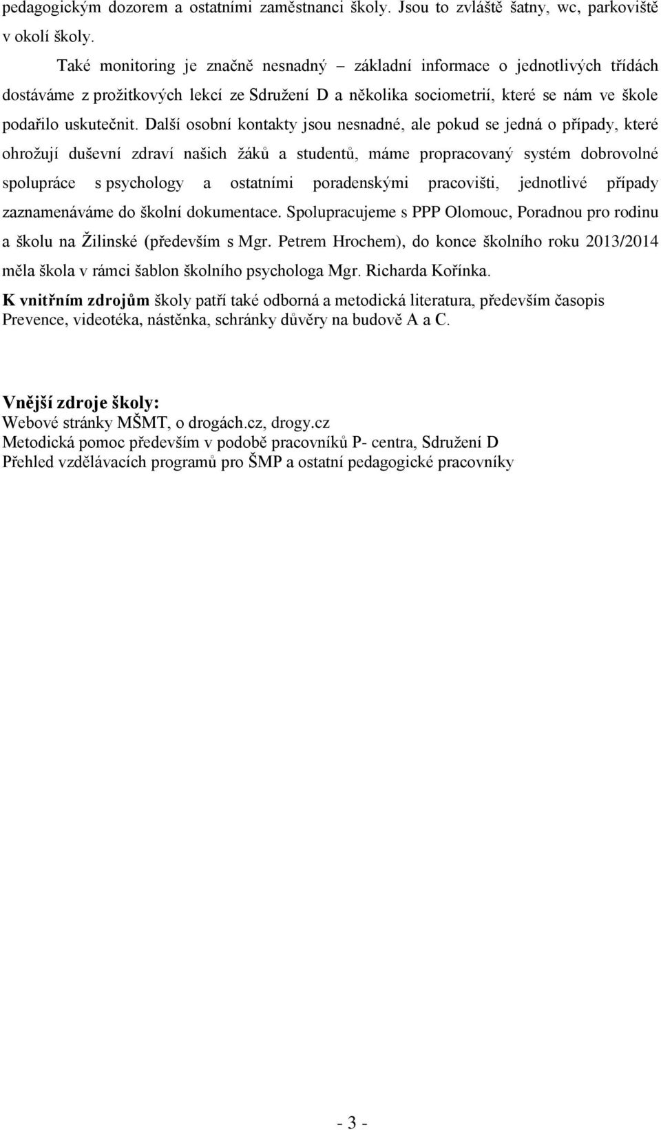Další osobní kontakty jsou nesnadné, ale pokud se jedná o případy, které ohrožují duševní zdraví našich žáků a studentů, máme propracovaný systém dobrovolné spolupráce s psychology a ostatními