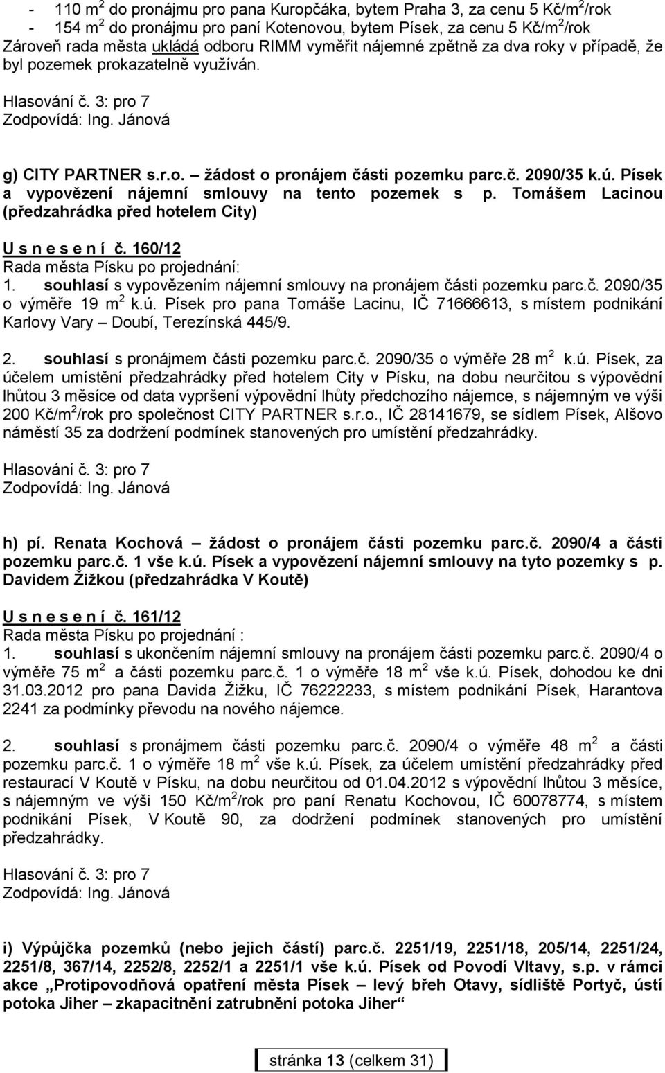 Písek a vypovězení nájemní smlouvy na tento pozemek s p. Tomášem Lacinou (předzahrádka před hotelem City) U s n e s e n í č. 160/12 Rada města Písku po projednání: 1.