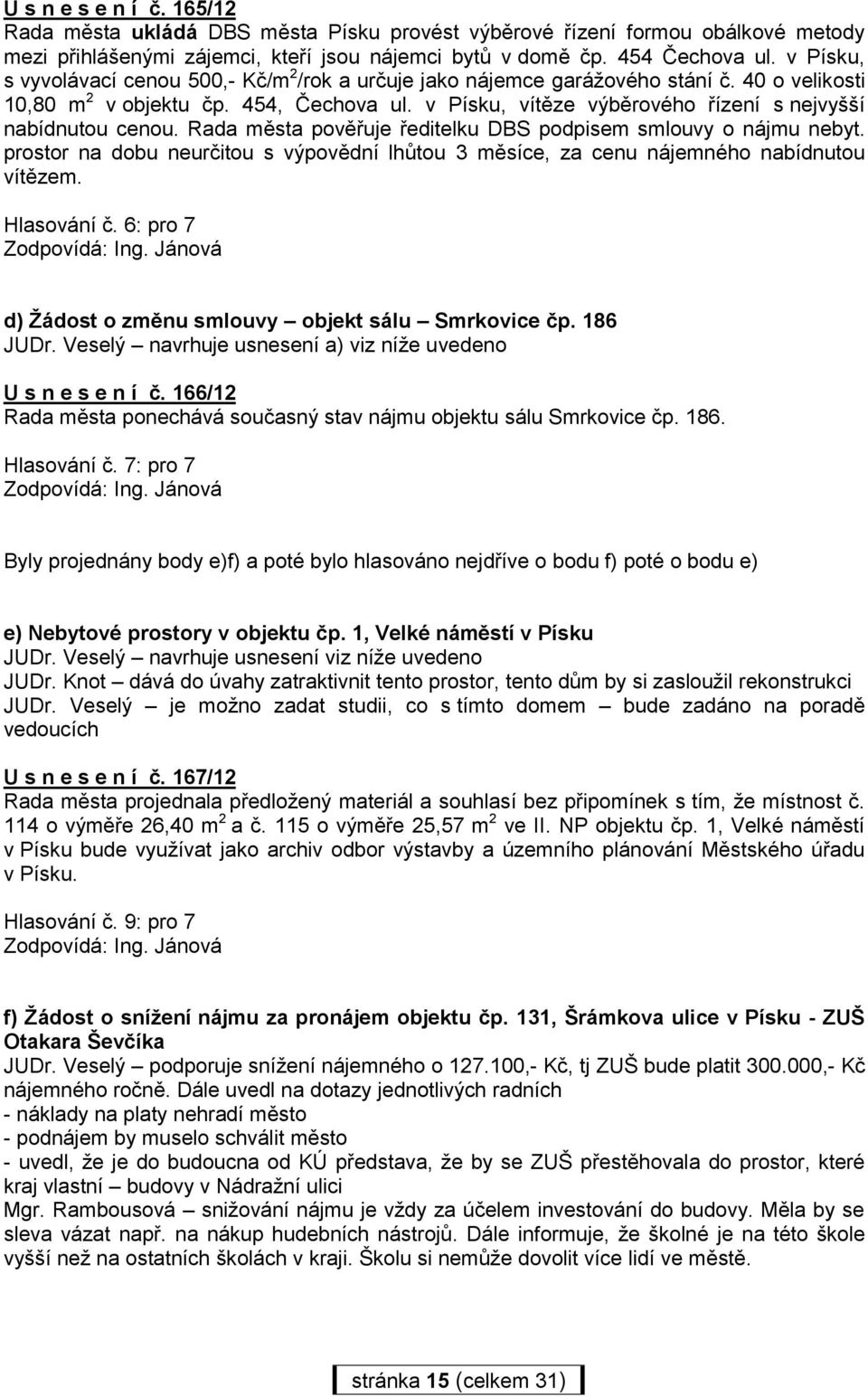 v Písku, vítěze výběrového řízení s nejvyšší nabídnutou cenou. Rada města pověřuje ředitelku DBS podpisem smlouvy o nájmu nebyt.